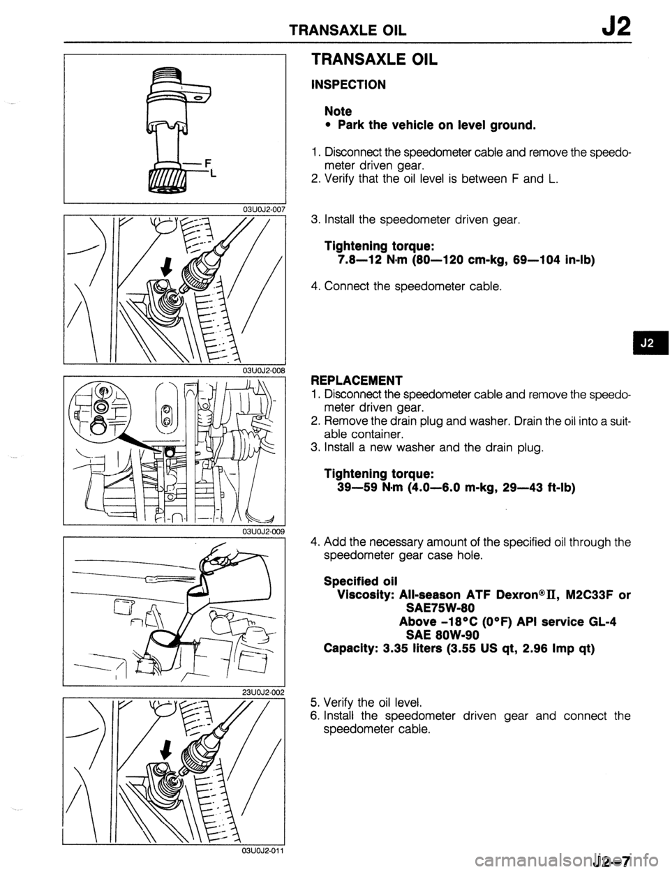 MAZDA 323 1989 Factory Repair Manual TRANSAXLE OIL 52
03UOJ2-00’
03UOJ2-008
03UOJ2-00
1 9
23UOJ2-002
TRANSAXLE OIL
INSPECTION
Note
l Park the vehicle on level ground.
1. Disconnect the speedometer cable and remove the speedo- MAZDA 323 1989 Factory Repair Manual TRANSAXLE OIL 52
03UOJ2-00’
03UOJ2-008
03UOJ2-00
1 9
23UOJ2-002
TRANSAXLE OIL
INSPECTION
Note
l Park the vehicle on level ground.
1. Disconnect the speedometer cable and remove the speedo-