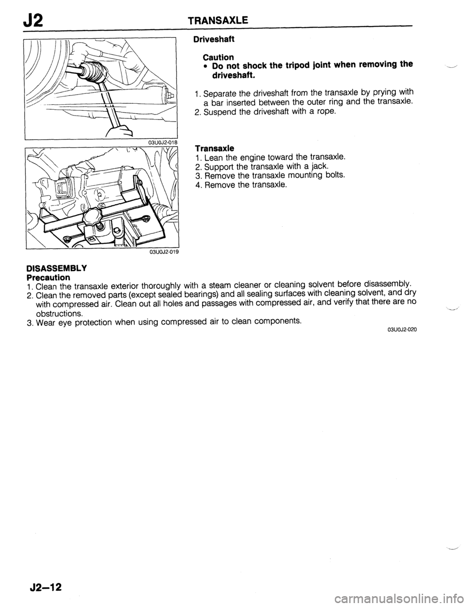 MAZDA 323 1989 Factory Repair Manual J2 TRANSAXLE
03UOJZ018
Driveshaft
Caution
l Do not shock the tripod joint when removing the
driveshaft.
1. Separate the driveshaft from the transaxle by prying with
a bar inserted between the o MAZDA 323 1989 Factory Repair Manual J2 TRANSAXLE
03UOJZ018
Driveshaft
Caution
l Do not shock the tripod joint when removing the
driveshaft.
1. Separate the driveshaft from the transaxle by prying with
a bar inserted between the o