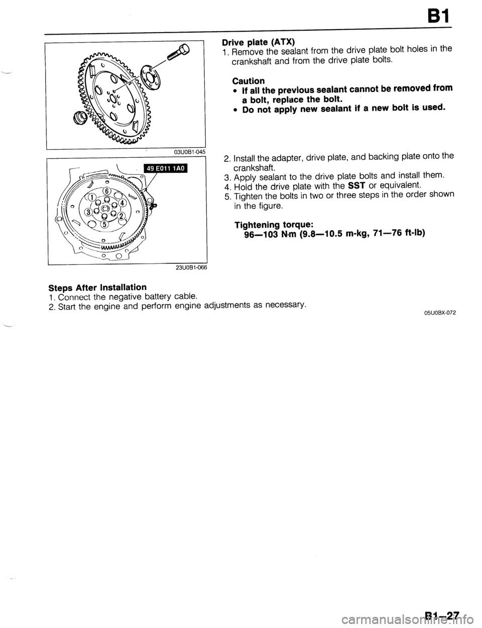 MAZDA 323 1989  Factory Workshop Manual Bl 
03UOBl-01 15 
23UOBl-066 
Drive plate (ATX) 
1. Remove the sealant from the drive plate bolt holes in the 
crankshaft and from the drive plate bolts. 
Caution 
l If all the previous sealant cannot