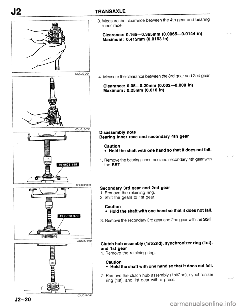 MAZDA 323 1989 Factory Repair Manual J2 TRANSAXLE
03UOJ2-03
03UOJ2-03
03UOJ2.04
03UOJ2-041
3. Measure the clearance between the 4th gear and bearing
inner race.
Clearance: 0.165-0.365mm (0.0065-0.0144 in)
Maximum : 0.415mm (0.016 MAZDA 323 1989 Factory Repair Manual J2 TRANSAXLE
03UOJ2-03
03UOJ2-03
03UOJ2.04
03UOJ2-041
3. Measure the clearance between the 4th gear and bearing
inner race.
Clearance: 0.165-0.365mm (0.0065-0.0144 in)
Maximum : 0.415mm (0.016