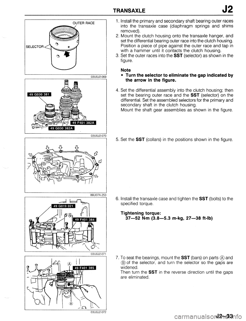 MAZDA 323 1989 Factory Repair Manual TRANSAXLE J2
OUTER RACE
SELECTOR
03UOJ2-069
03UOJ2-07(
86U07A-25:
-sllzd-L-
03UOJZ071
03UOJ2-Oi 1. Install the primary and secondary shaft bearing outer races
into the transaxle case (diaphra MAZDA 323 1989 Factory Repair Manual TRANSAXLE J2
OUTER RACE
SELECTOR
03UOJ2-069
03UOJ2-07(
86U07A-25:
-sllzd-L-
03UOJZ071
03UOJ2-Oi 1. Install the primary and secondary shaft bearing outer races
into the transaxle case (diaphra