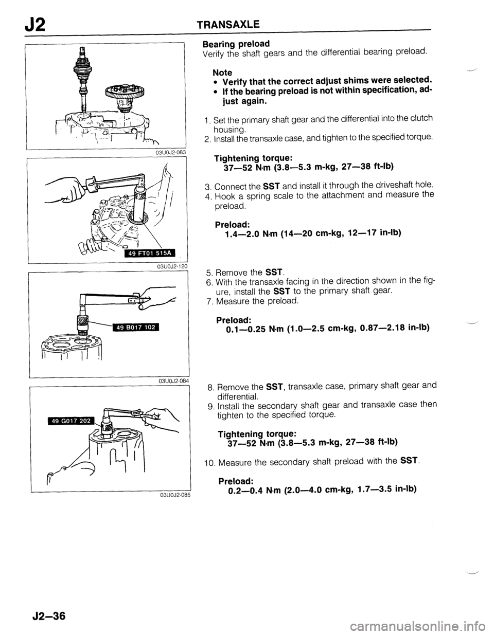 MAZDA 323 1989 Factory Repair Manual J2 TRANSAXLE
03UOJ2-OE i3
03UOJ2-120
03UOJ2-08 4
03UOJF085
Bearing preload
Verify the shaft gears and the differential bearing preload.
Note Note
l Verify that the correct adjust shims were s MAZDA 323 1989 Factory Repair Manual J2 TRANSAXLE
03UOJ2-OE i3
03UOJ2-120
03UOJ2-08 4
03UOJF085
Bearing preload
Verify the shaft gears and the differential bearing preload.
Note Note
l Verify that the correct adjust shims were s