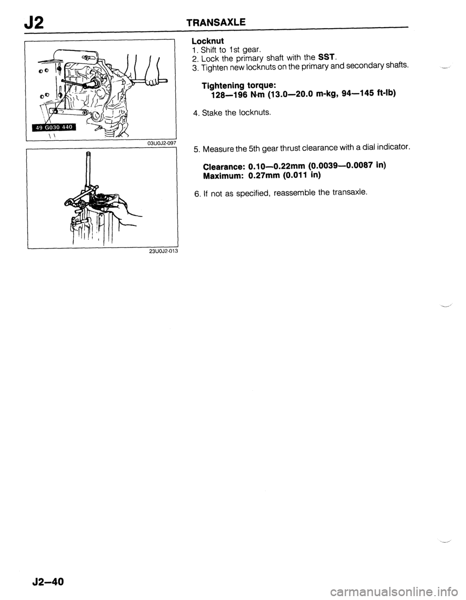 MAZDA 323 1989 Factory Repair Manual 52 TRANSAXLE
23UOJ2-01:
Locknut
1. Shift to 1 st gear.
2. Lock the primary shaft with the
SST.
3. Tighten new locknuts on the primary and secondary shafts.
Tightening torque:
128-198 N&m (13.0 MAZDA 323 1989 Factory Repair Manual 52 TRANSAXLE
23UOJ2-01:
Locknut
1. Shift to 1 st gear.
2. Lock the primary shaft with the
SST.
3. Tighten new locknuts on the primary and secondary shafts.
Tightening torque:
128-198 N&m (13.0