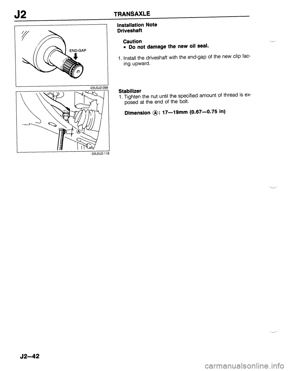 MAZDA 323 1989 Factory Repair Manual J2 TRANSAXLE
ONOJZ-09
03UOJ2-11
Installation Note
Driveshaft
Caution
l Do not damage the new oil seal.
1. Install the driveshaft with the end-gap of the new clip faC-
ing upward.
Stabilizer
MAZDA 323 1989 Factory Repair Manual J2 TRANSAXLE
ONOJZ-09
03UOJ2-11
Installation Note
Driveshaft
Caution
l Do not damage the new oil seal.
1. Install the driveshaft with the end-gap of the new clip faC-
ing upward.
Stabilizer