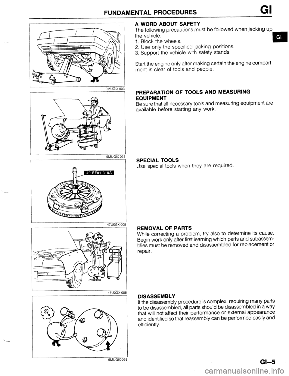 MAZDA 323 1989  Factory Repair Manual FUNDAMENTALPROCEDURES GI 
SMUGIX-0: B 
47UOGX-00 5  ‘3 
16 
A WORD ABOUT SAFETY 
The following precautions must be followed when jacking up 
the vehicle. 
1. Block the wheels. 
2. Use only the speci