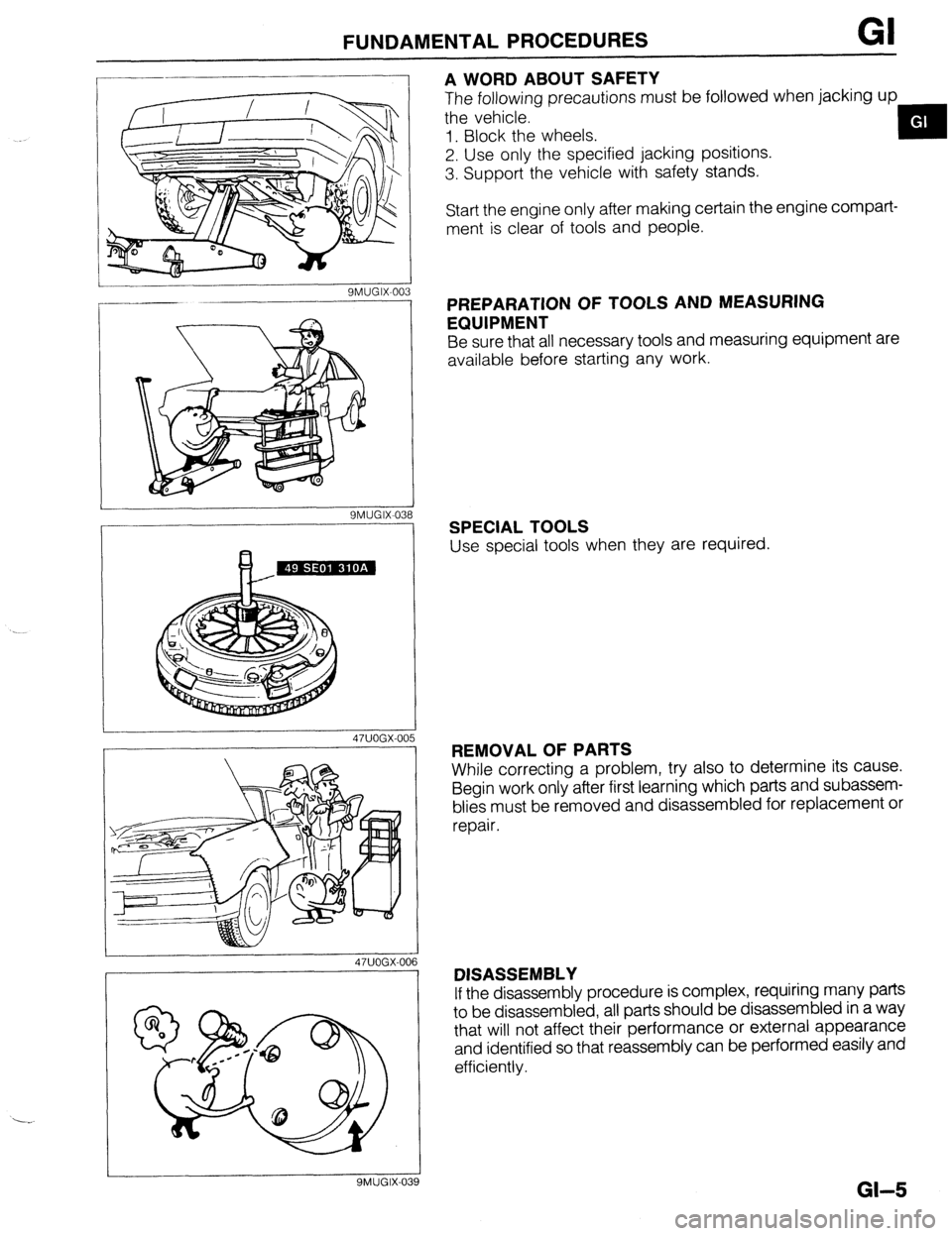 MAZDA 323 1989 Factory Repair Manual FUNDAMENTALPROCEDURES GI
SMUGIX-0: B
47UOGX-00 5 ‘3
16
A WORD ABOUT SAFETY
The following precautions must be followed when jacking up
the vehicle.
1. Block the wheels.
2. Use only the speci MAZDA 323 1989 Factory Repair Manual FUNDAMENTALPROCEDURES GI
SMUGIX-0: B
47UOGX-00 5 ‘3
16
A WORD ABOUT SAFETY
The following precautions must be followed when jacking up
the vehicle.
1. Block the wheels.
2. Use only the speci