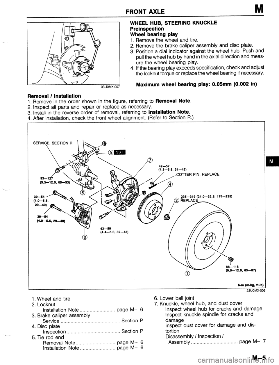 MAZDA 323 1989 Factory Repair Manual FRONT AXLE M
WHEEL HUB, STEERING KNUCKLE
Preinspection
Wheel bearing play
1. Remove the wheel and tire.
2. Remove the brake caliper assembly and disc plate.
3. Position a dial indicator against MAZDA 323 1989 Factory Repair Manual FRONT AXLE M
WHEEL HUB, STEERING KNUCKLE
Preinspection
Wheel bearing play
1. Remove the wheel and tire.
2. Remove the brake caliper assembly and disc plate.
3. Position a dial indicator against