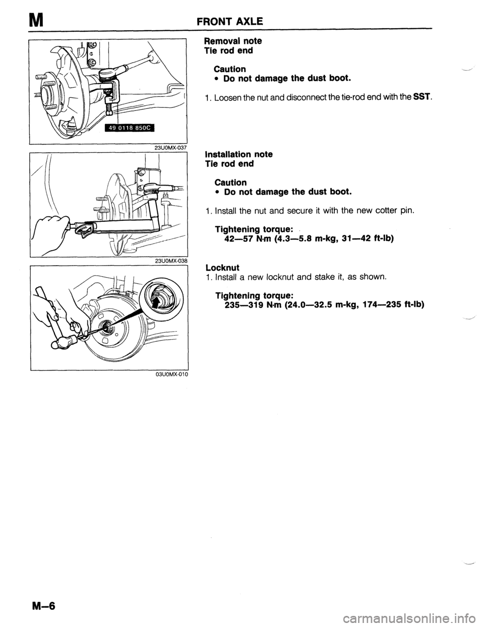 MAZDA 323 1989 Factory Repair Manual M FRONT AXLE
23UOMX-0:
Removal note
Tie rod end
Caution
l Do not damage the dust boot.
1. Loosen the nut and disconnect the tie-rod end with the SST.
Installation note
Tie rod end
Caution
l MAZDA 323 1989 Factory Repair Manual M FRONT AXLE
23UOMX-0:
Removal note
Tie rod end
Caution
l Do not damage the dust boot.
1. Loosen the nut and disconnect the tie-rod end with the SST.
Installation note
Tie rod end
Caution
l