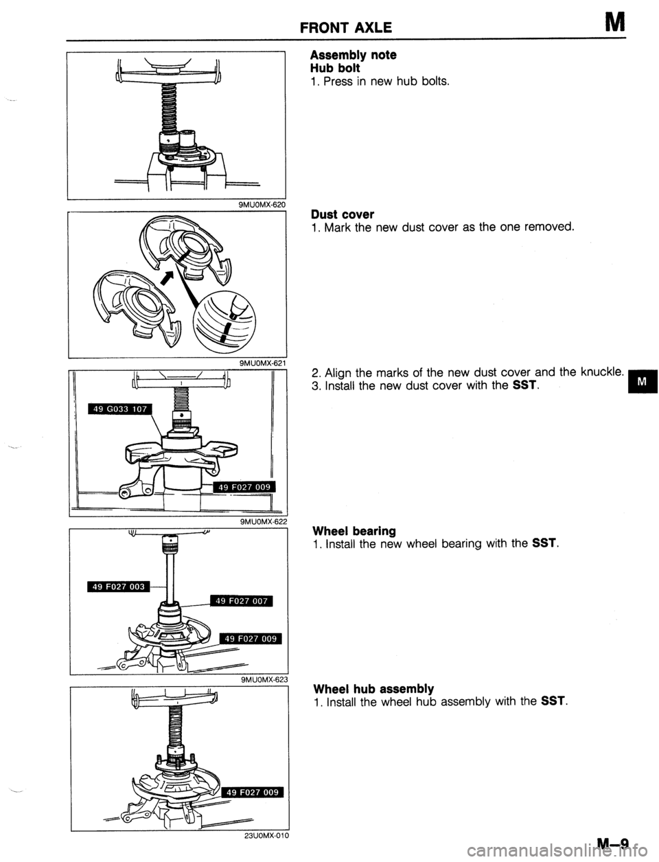 MAZDA 323 1989 Factory Repair Manual FRONT AXLE
I I
--
SMUOM
B
It
ZZ
X-6
-
-I
9MUOMX-62
\. 23UOMX-01
Assembly note
Hub bolt
1. Press in new hub bolts.
Dust cover
1. Mark the new dust cover as the one removed.
2. Align th MAZDA 323 1989 Factory Repair Manual FRONT AXLE
I I
--
SMUOM
B
It
ZZ
X-6
-
-I
9MUOMX-62
\. 23UOMX-01
Assembly note
Hub bolt
1. Press in new hub bolts.
Dust cover
1. Mark the new dust cover as the one removed.
2. Align th