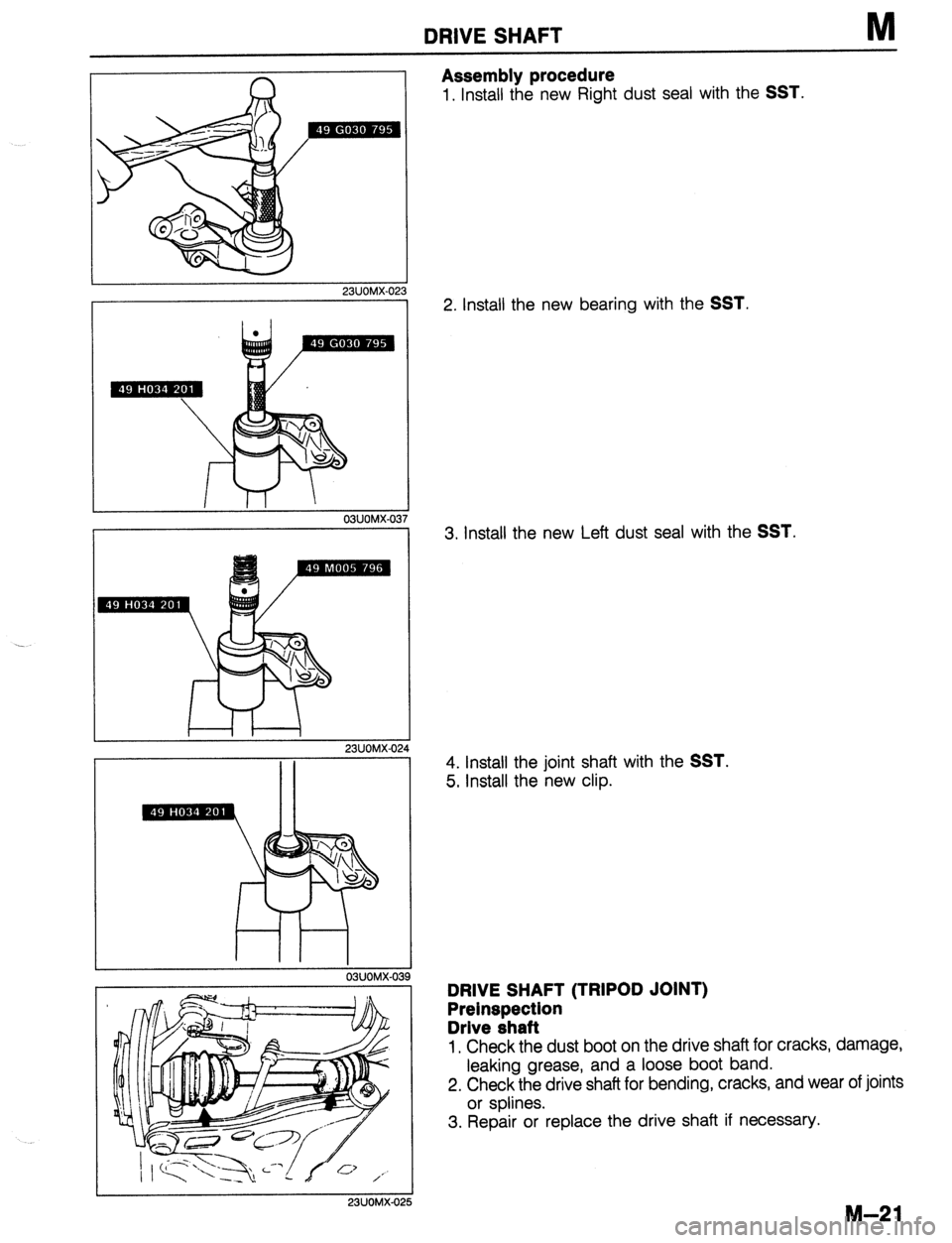 MAZDA 323 1989  Factory Repair Manual DRIVE SHAFT M 
23UOMX-02, 
I 
23UOMX 
Assembly procedure 
1. Install the new Right dust seal with the SST. 
2. Install the new bearing with the SST. 
3. Install the new Left dust seal with the SST. 
4