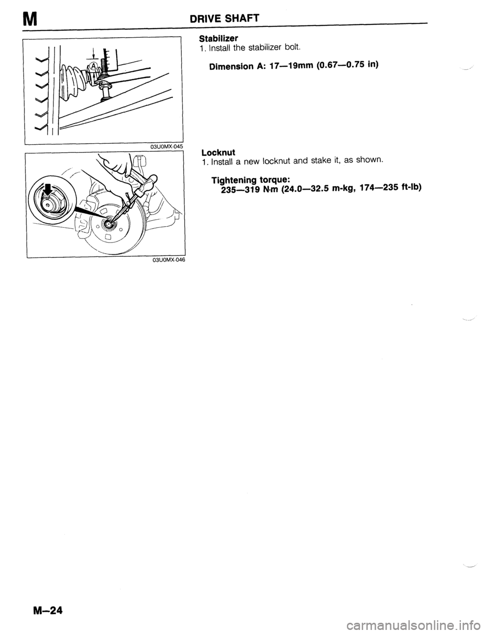 MAZDA 323 1989  Factory Repair Manual M DRIVE SHAFT 
03UOMX-045 
\d 03UOMX-04 
Stabilizer 
1. Install the stabilizer bolt. 
Dimension A: 17-19mm (0.67-0.75 in) 
Locknut 
1. Install a new locknut and stake it, as shown. 
Tightening torque: