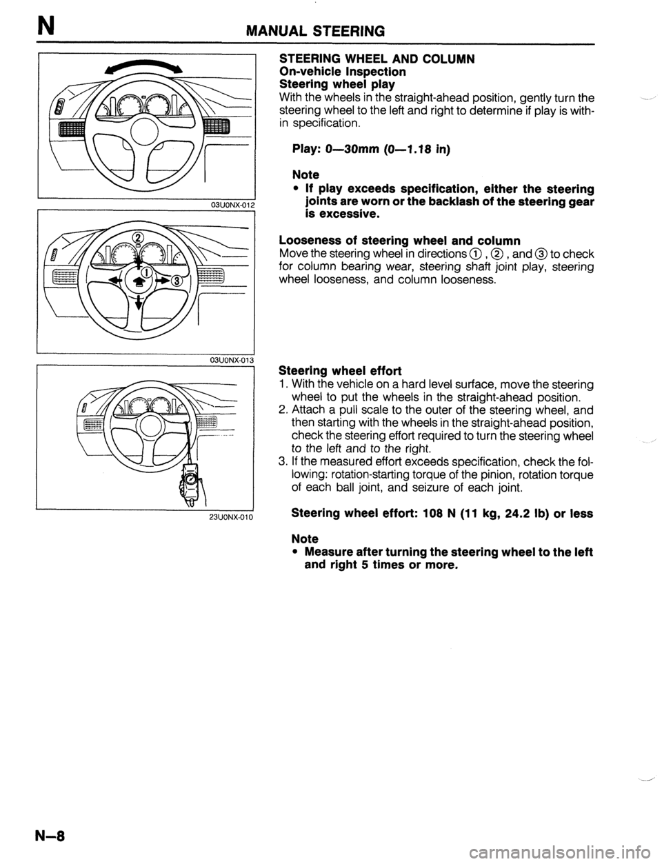 MAZDA 323 1989 Factory Repair Manual N MANUAL STEERING
03UONX-01:
03UONX-01
23UONX-010
STEERING WHEEL AND COLUMN
On-vehicle inspection
Steering wheel play
With the wheels in the straight-ahead position, gently turn the
steering w MAZDA 323 1989 Factory Repair Manual N MANUAL STEERING
03UONX-01:
03UONX-01
23UONX-010
STEERING WHEEL AND COLUMN
On-vehicle inspection
Steering wheel play
With the wheels in the straight-ahead position, gently turn the
steering w