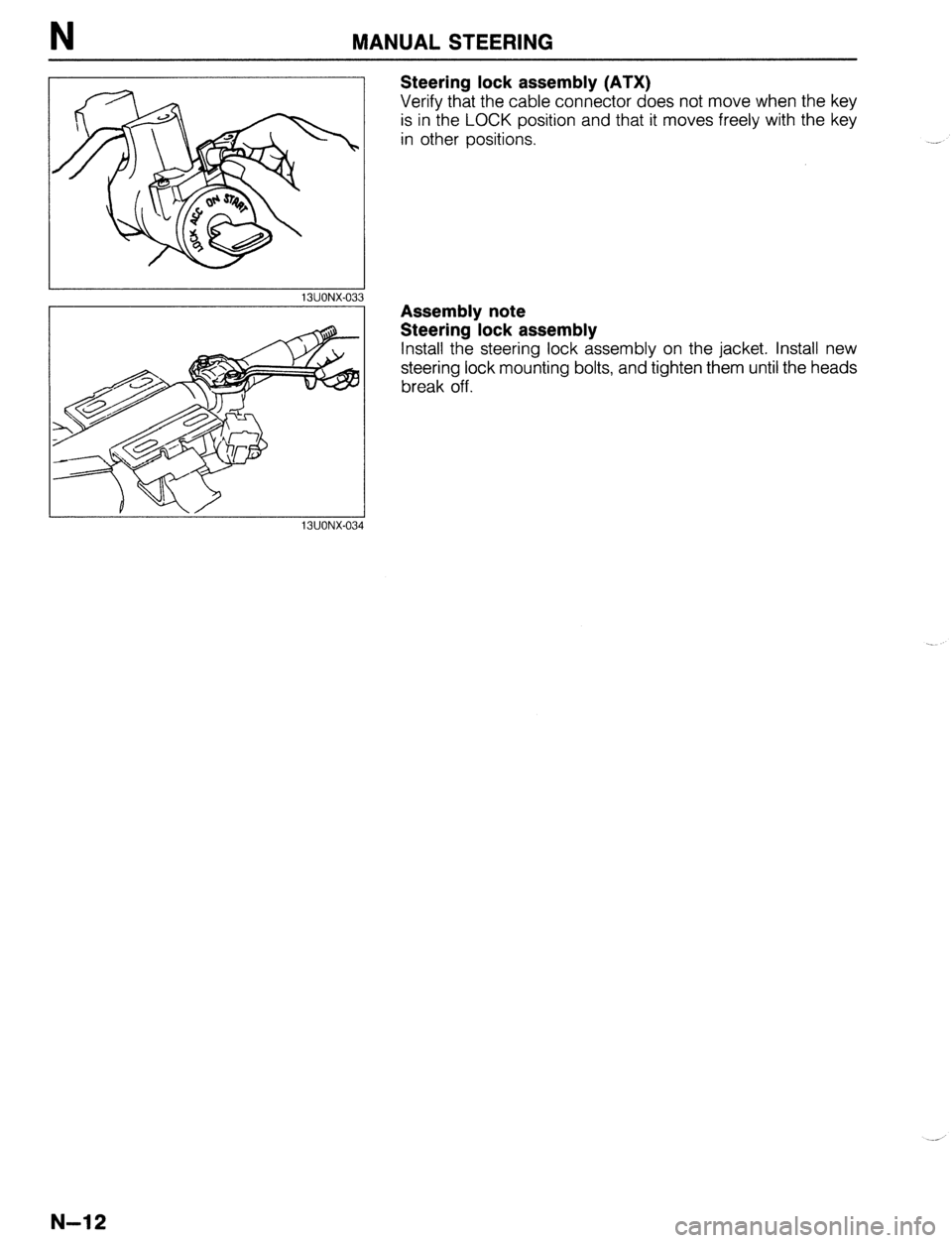 MAZDA 323 1989 Factory Repair Manual N MANUAL STEERING
1 I
13UONX-033
Steering lock assembly (ATX)
Verify that the cable connector does not move when the key
is in the LOCK position and that it moves freely with the key
in other po MAZDA 323 1989 Factory Repair Manual N MANUAL STEERING
1 I
13UONX-033
Steering lock assembly (ATX)
Verify that the cable connector does not move when the key
is in the LOCK position and that it moves freely with the key
in other po