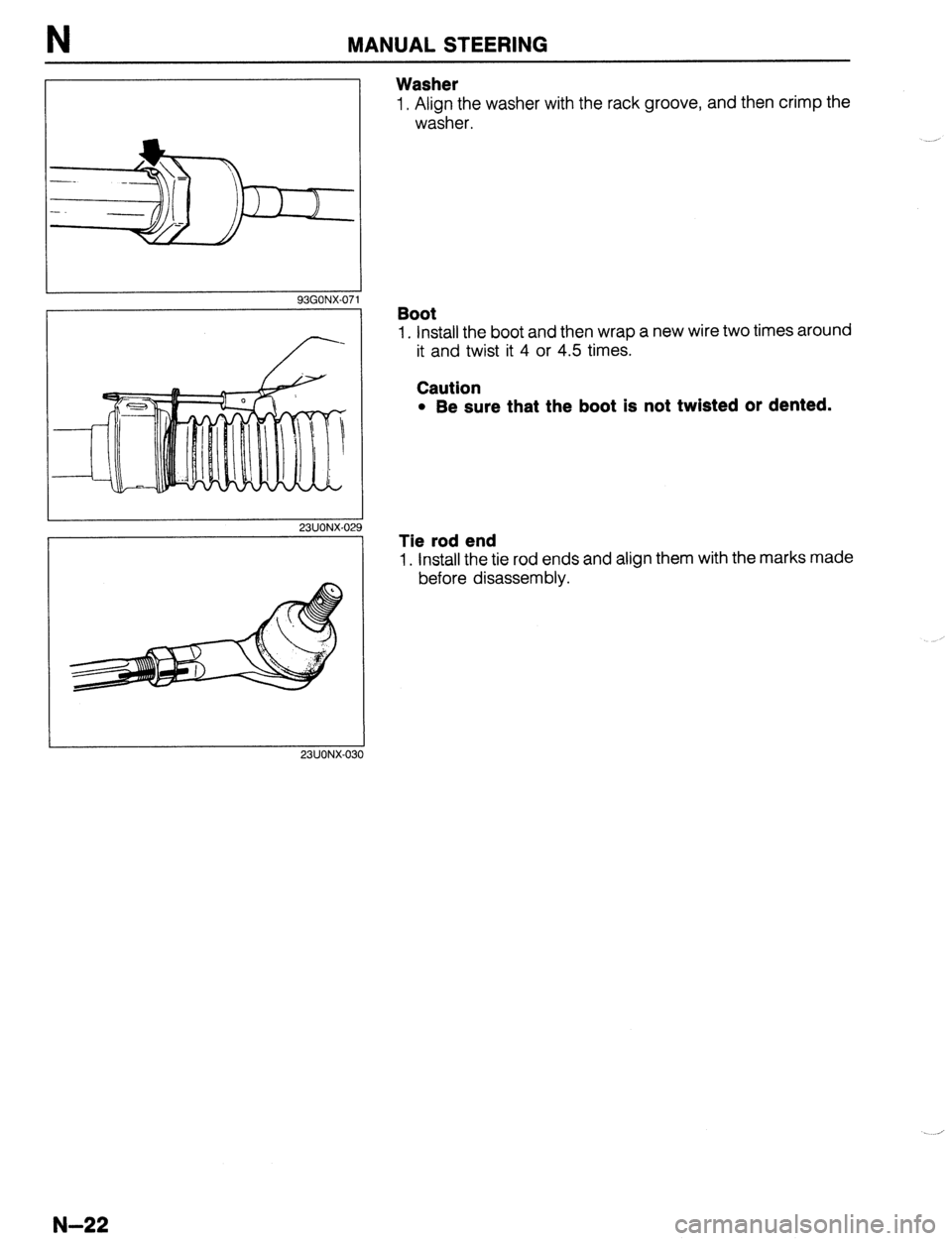MAZDA 323 1989 Factory Repair Manual MANUAL STEERING
Washer
1. Align the washer with the rack groove, and then crimp the
washer.
93GONX-07
23UONX-02
23UONX-03
Boot
1. Install the boot and then wrap a new wire two times around
it MAZDA 323 1989 Factory Repair Manual MANUAL STEERING
Washer
1. Align the washer with the rack groove, and then crimp the
washer.
93GONX-07
23UONX-02
23UONX-03
Boot
1. Install the boot and then wrap a new wire two times around
it