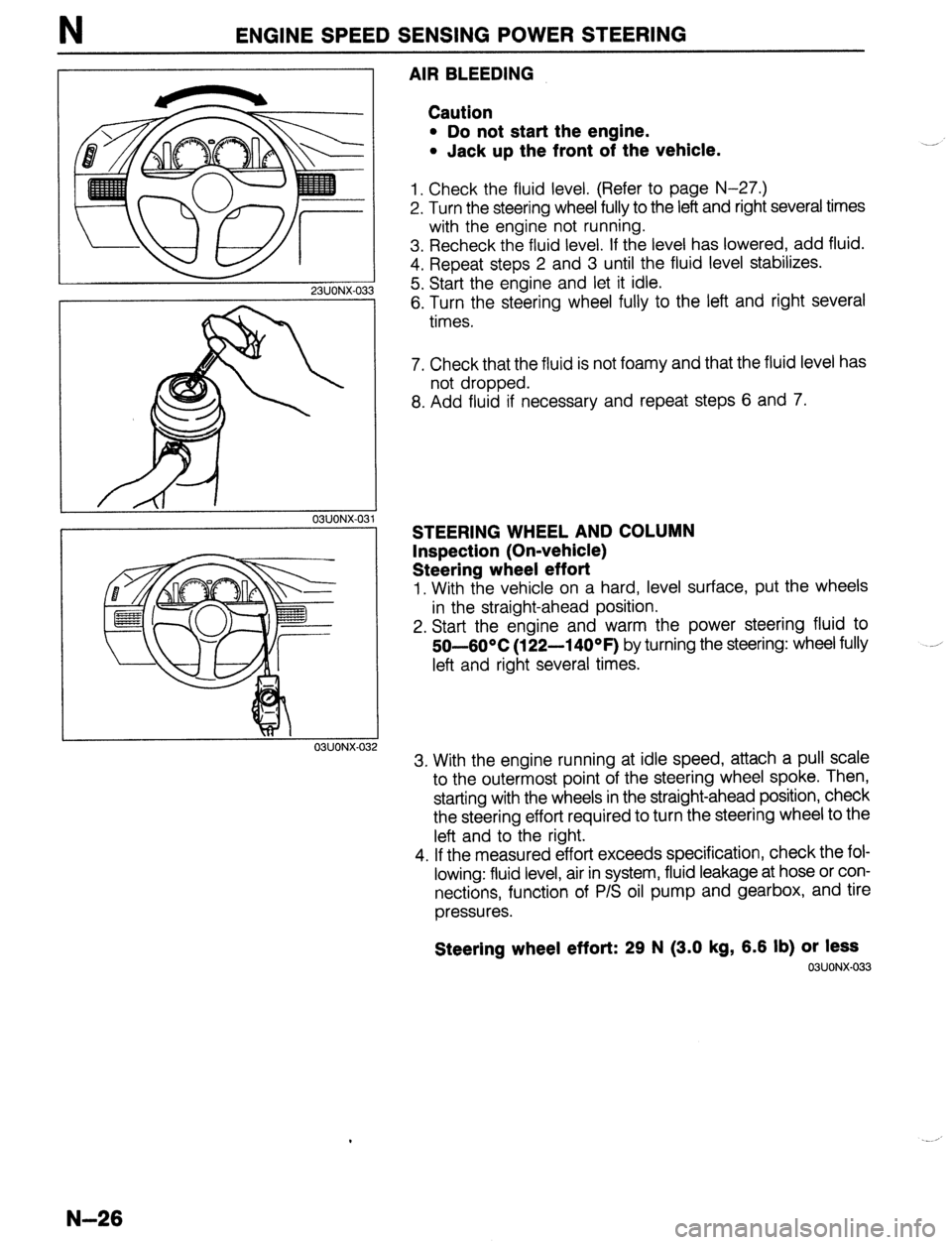 MAZDA 323 1989 Factory Repair Manual ENGINE SPEED SENSING POWER STEERING
23UONX-03
03UONX-032
AIR BLEEDING
Caution
l Do not start the engine.
l Jack up the front of the vehicle.
1. Check the fluid level. (Refer to page N-27.)
2. MAZDA 323 1989 Factory Repair Manual ENGINE SPEED SENSING POWER STEERING
23UONX-03
03UONX-032
AIR BLEEDING
Caution
l Do not start the engine.
l Jack up the front of the vehicle.
1. Check the fluid level. (Refer to page N-27.)
2.