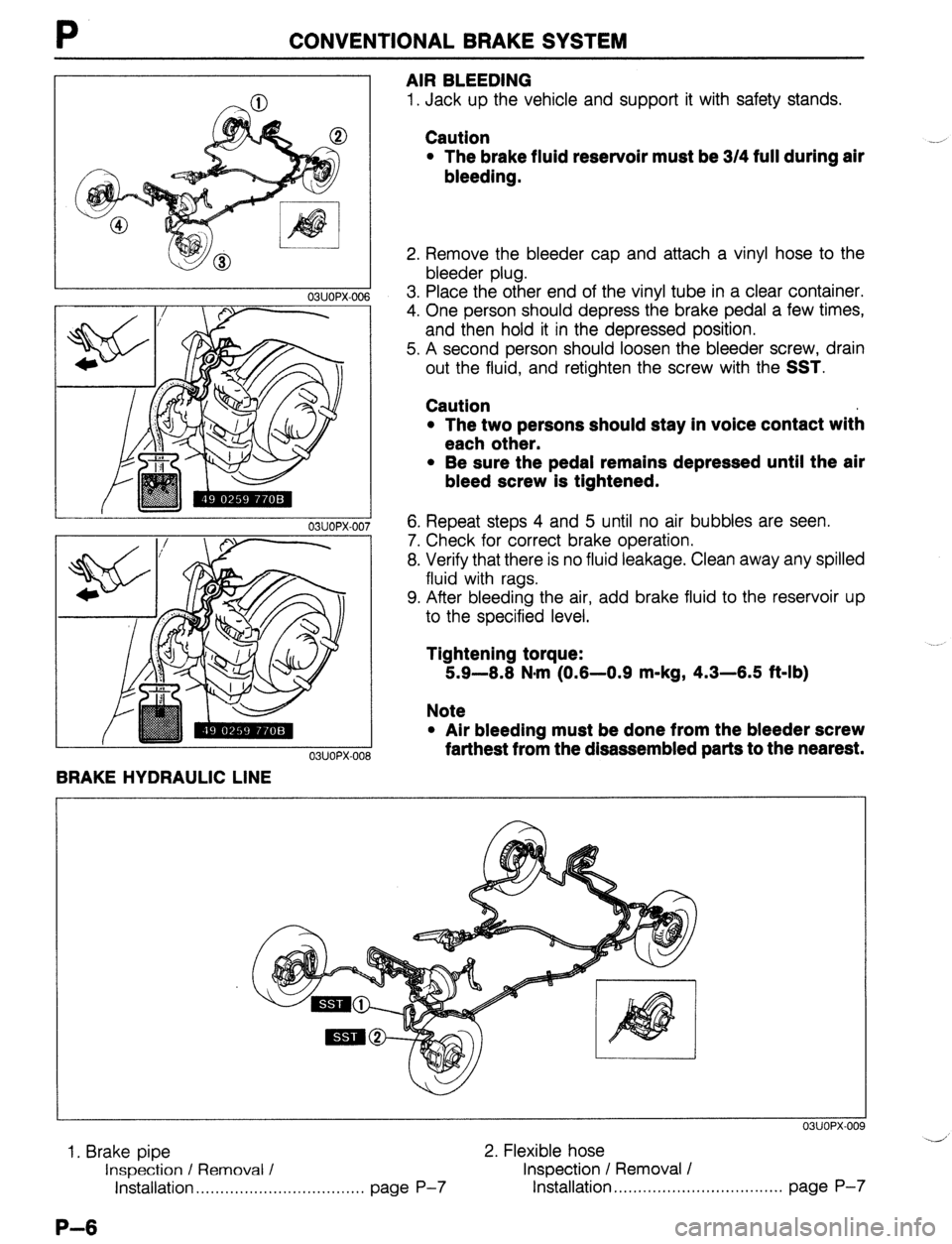 MAZDA 323 1989 Factory Repair Manual P CONVENTIONAL BRAKE SYSTEM
03UOPX-006
03UOPX-00
03UOPX-00
BRAKE HYDRAULIC LINE AIR BLEEDING
1. Jack up the vehicle and support it with safety stands.
Caution
l The brake fluid reservoir must b MAZDA 323 1989 Factory Repair Manual P CONVENTIONAL BRAKE SYSTEM
03UOPX-006
03UOPX-00
03UOPX-00
BRAKE HYDRAULIC LINE AIR BLEEDING
1. Jack up the vehicle and support it with safety stands.
Caution
l The brake fluid reservoir must b