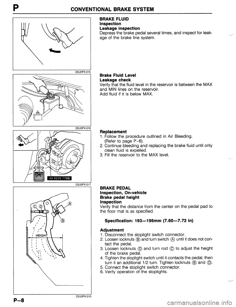 MAZDA 323 1989 Factory Repair Manual P CONVENTIONAL BRAKE SYSTEM
03UOPX.01
03UOPX-01
03UOPX-01
23UOPX-0
BRAKE FLUID
Inspection
Leakage inspection
Depress the brake pedal several times, and inspect for leak-
age of the brake line MAZDA 323 1989 Factory Repair Manual P CONVENTIONAL BRAKE SYSTEM
03UOPX.01
03UOPX-01
03UOPX-01
23UOPX-0
BRAKE FLUID
Inspection
Leakage inspection
Depress the brake pedal several times, and inspect for leak-
age of the brake line