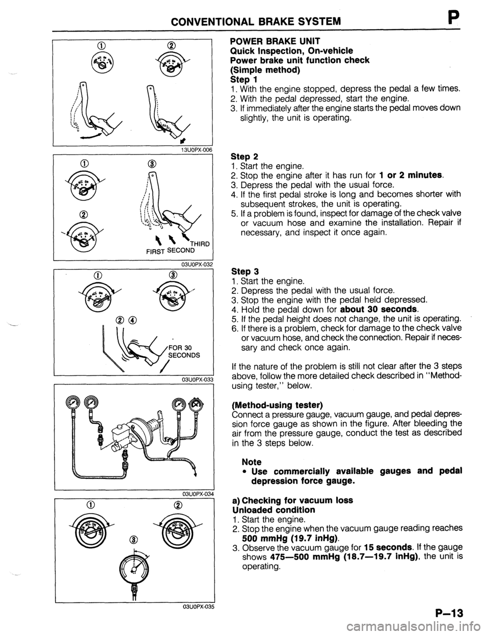 MAZDA 323 1989 Factory Repair Manual CONVENTIONALBRAKESYSTEM P
1 SUOPX-001
03UOPX-03
0
o3uoPx-os
0
POWER BRAKE UNIT
Quick Inspection, On-vehicle
Power brake unit function check
k:;;p{e method)
1. With the engine stopped, depres MAZDA 323 1989 Factory Repair Manual CONVENTIONALBRAKESYSTEM P
1 SUOPX-001
03UOPX-03
0
o3uoPx-os
0
POWER BRAKE UNIT
Quick Inspection, On-vehicle
Power brake unit function check
k:;;p{e method)
1. With the engine stopped, depres