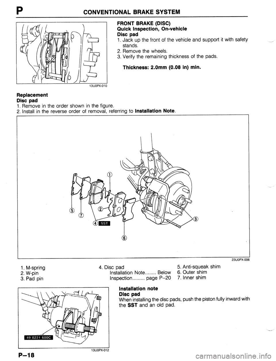 MAZDA 323 1989 Factory Repair Manual CONVENTIONAL BRAKE SYSTEM
FRONT BRAKE (DISC)
Quick Inspection, On-vehicle
Disc pad
1. Jack up the front of the vehicle and support it with safety
stands.
2. Remove the wheels.
3. Verify the rem MAZDA 323 1989 Factory Repair Manual CONVENTIONAL BRAKE SYSTEM
FRONT BRAKE (DISC)
Quick Inspection, On-vehicle
Disc pad
1. Jack up the front of the vehicle and support it with safety
stands.
2. Remove the wheels.
3. Verify the rem