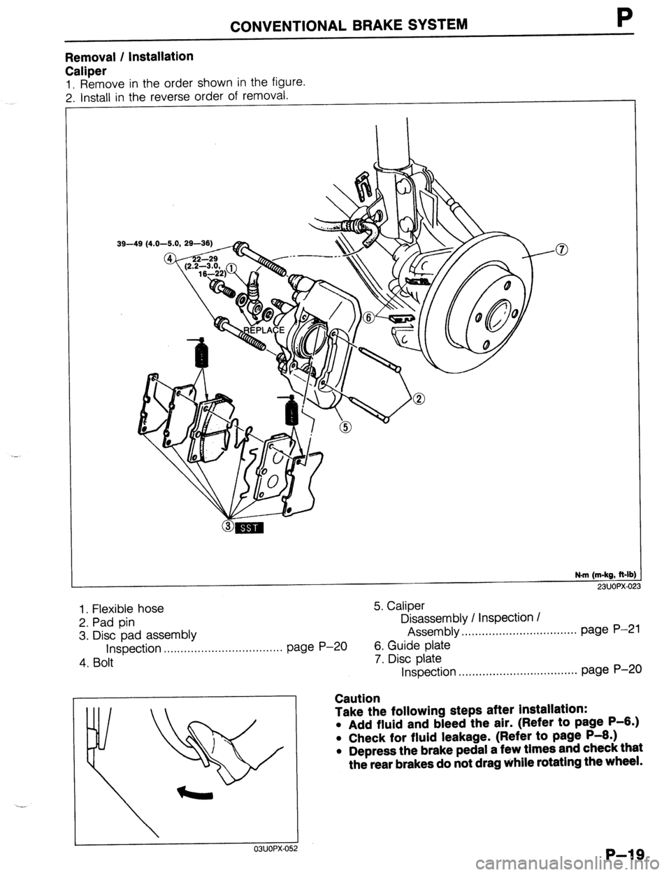 MAZDA 323 1989 Factory Repair Manual Removal / Installation
Caliper
1. Remove in the order shown in the figure.
2. Install in the reverse order of removal.
CONVENTIONAL BRAKE SYSTEM P
1
39-49 (4.0-5.0, 2! 3-36)
@ .-- . . -3
16-
MAZDA 323 1989 Factory Repair Manual Removal / Installation
Caliper
1. Remove in the order shown in the figure.
2. Install in the reverse order of removal.
CONVENTIONAL BRAKE SYSTEM P
1
39-49 (4.0-5.0, 2! 3-36)
@ .-- . . -3
16-