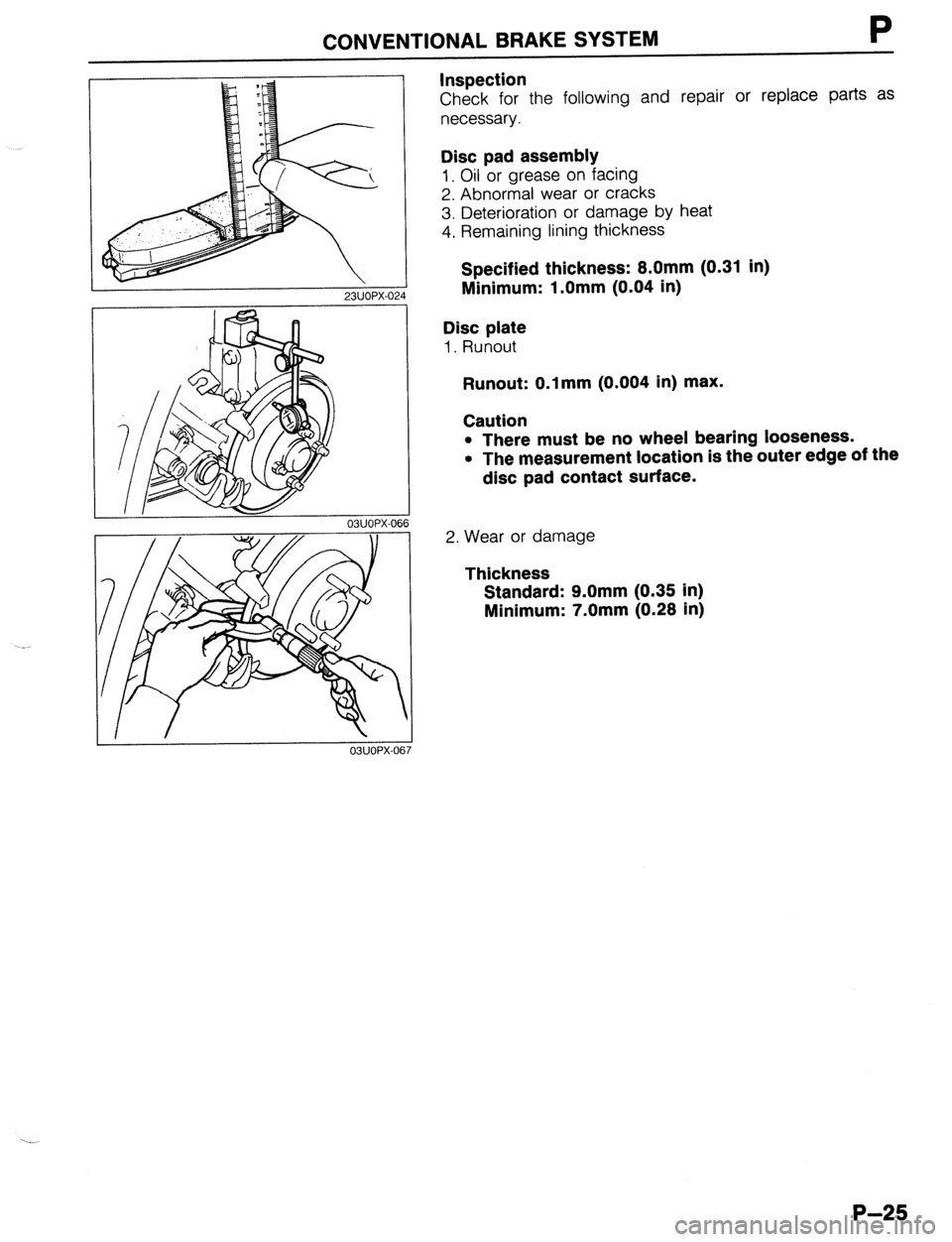 MAZDA 323 1989 Factory Repair Manual CONVENTIONAL BRAKE SYSTEM P
23UOPX-02
Inspection
Check for the following and repair or replace parts as
necessary.
Disc pad assembly
1. Oil or grease on facing
2. Abnormal wear or cracks
3. De MAZDA 323 1989 Factory Repair Manual CONVENTIONAL BRAKE SYSTEM P
23UOPX-02
Inspection
Check for the following and repair or replace parts as
necessary.
Disc pad assembly
1. Oil or grease on facing
2. Abnormal wear or cracks
3. De