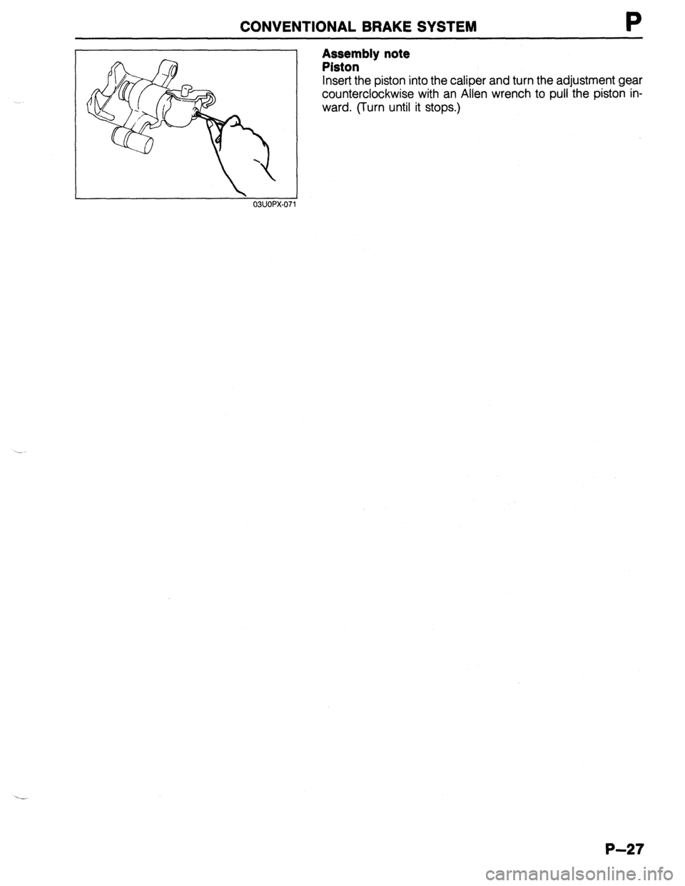MAZDA 323 1989 Factory Repair Manual CONVENTIONAL BRAKE SYSTEM
03UOPX-07
Assembly note
Piston
Insert the piston into the caliper and turn the adjustment gear
counterclockwise with an Allen wrench to pull the piston in-
ward. (Turn MAZDA 323 1989 Factory Repair Manual CONVENTIONAL BRAKE SYSTEM
03UOPX-07
Assembly note
Piston
Insert the piston into the caliper and turn the adjustment gear
counterclockwise with an Allen wrench to pull the piston in-
ward. (Turn