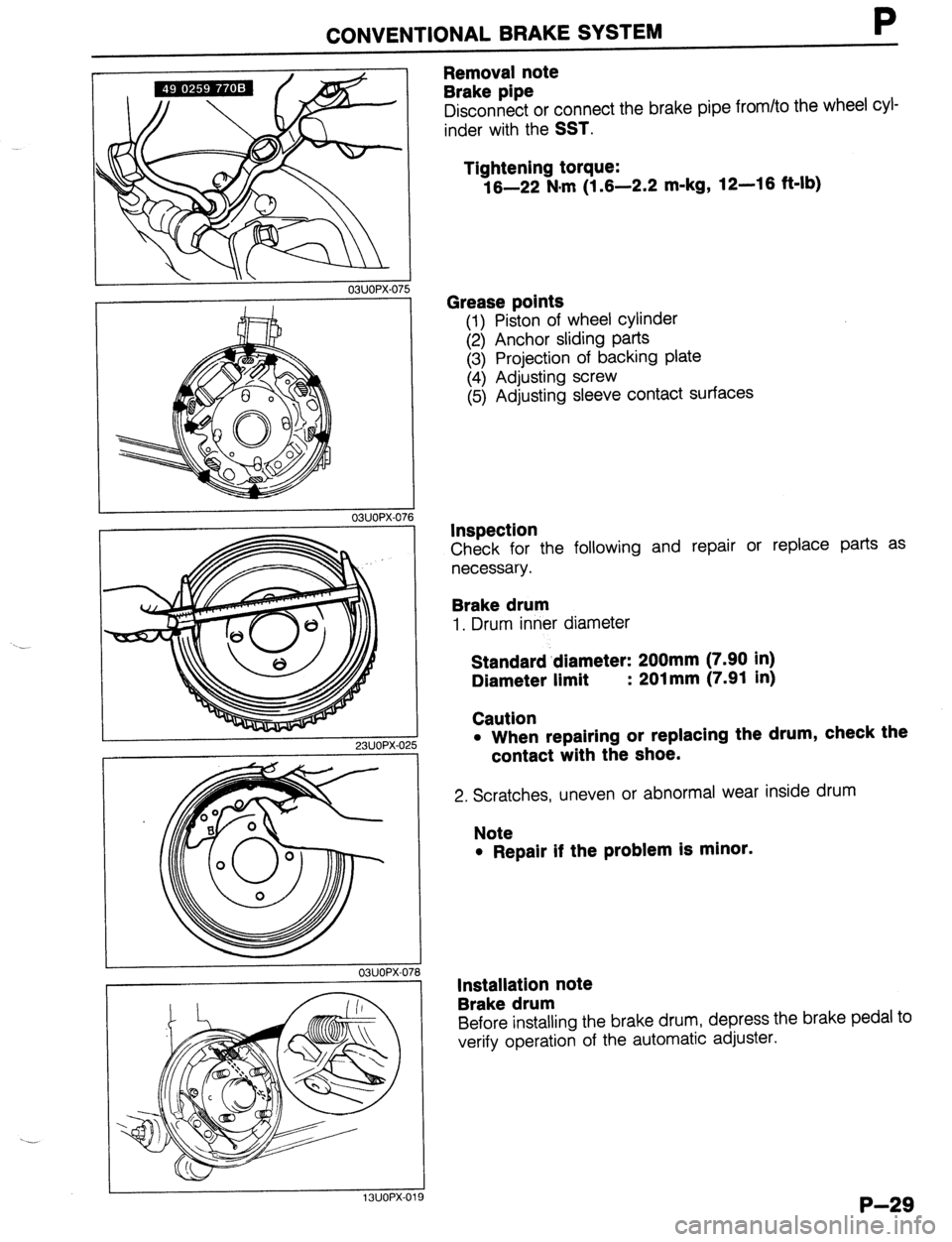 MAZDA 323 1989 Factory Repair Manual CONVENTIONAL BRAKE SYSTEM P
23UOPX-025
03UOPX-071
13UOPX-01
Removal note
Brake pipe
Disconnect or connect the brake pipe from/to the wheel cyl-
inder with the
SST.
Tightening torque:
16-22 N MAZDA 323 1989 Factory Repair Manual CONVENTIONAL BRAKE SYSTEM P
23UOPX-025
03UOPX-071
13UOPX-01
Removal note
Brake pipe
Disconnect or connect the brake pipe from/to the wheel cyl-
inder with the
SST.
Tightening torque:
16-22 N