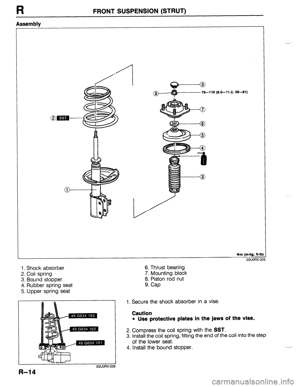 MAZDA 323 1989  Factory Repair Manual R 
Assembly FRONT SUSPENSION (STRUT) 
N.m (m-kg, ft-lb] 
03UORX-02 
1. Shock absorber 
2. Coil spring 
3. Bound stopper 
4. Rubber spring seat 
5. Upper spring seat 
R-14 
-- 
6. Thrust bearing 
7. Mo