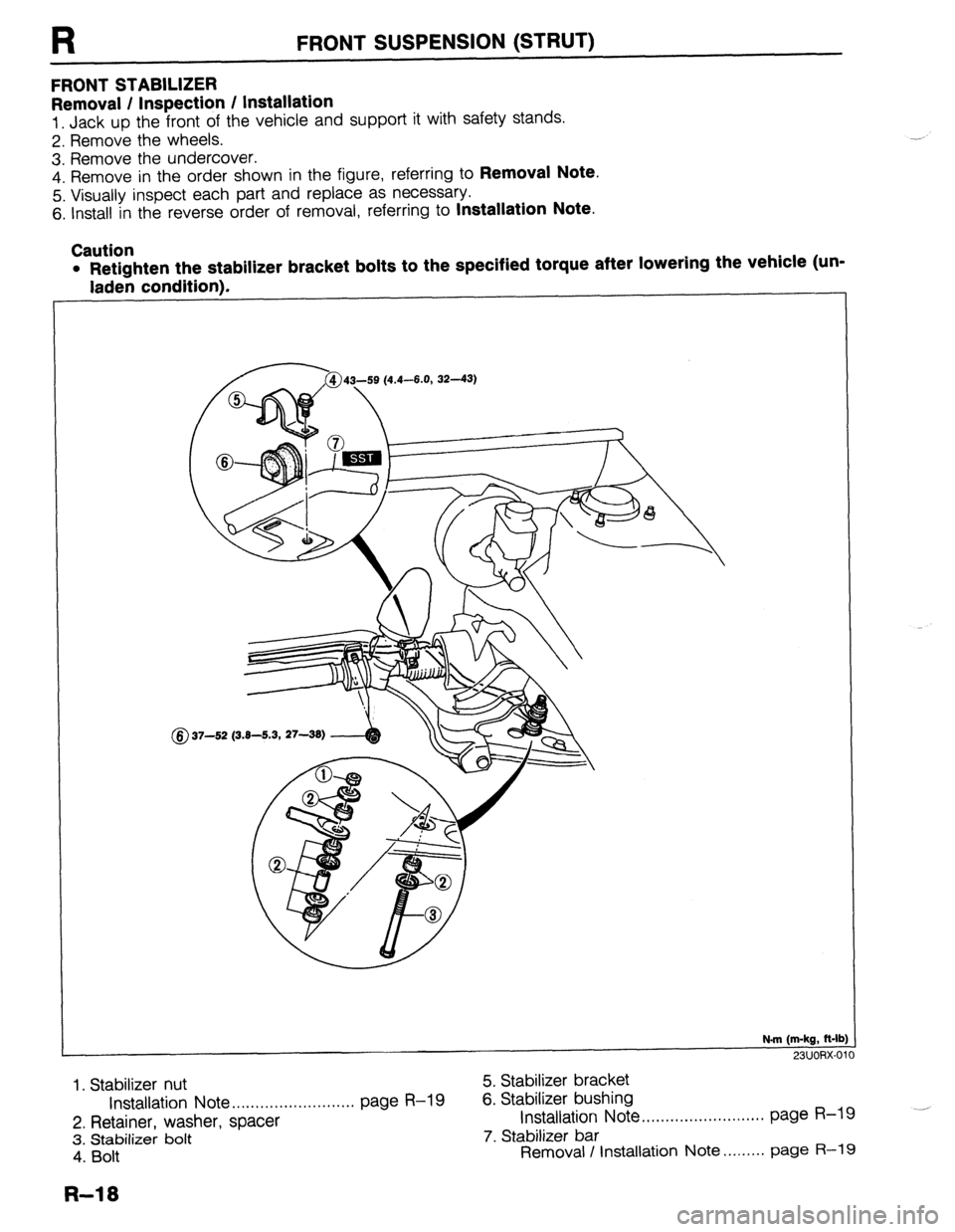 MAZDA 323 1989  Factory Repair Manual R FRONT SUSPENSION (STRUT) 
FRONT STABILIZER 
Removal / Inspection / Installation 
1. Jack up the front of the vehicle and support it with safety stands. 
2. Remove the wheels. 
3. Remove the undercov