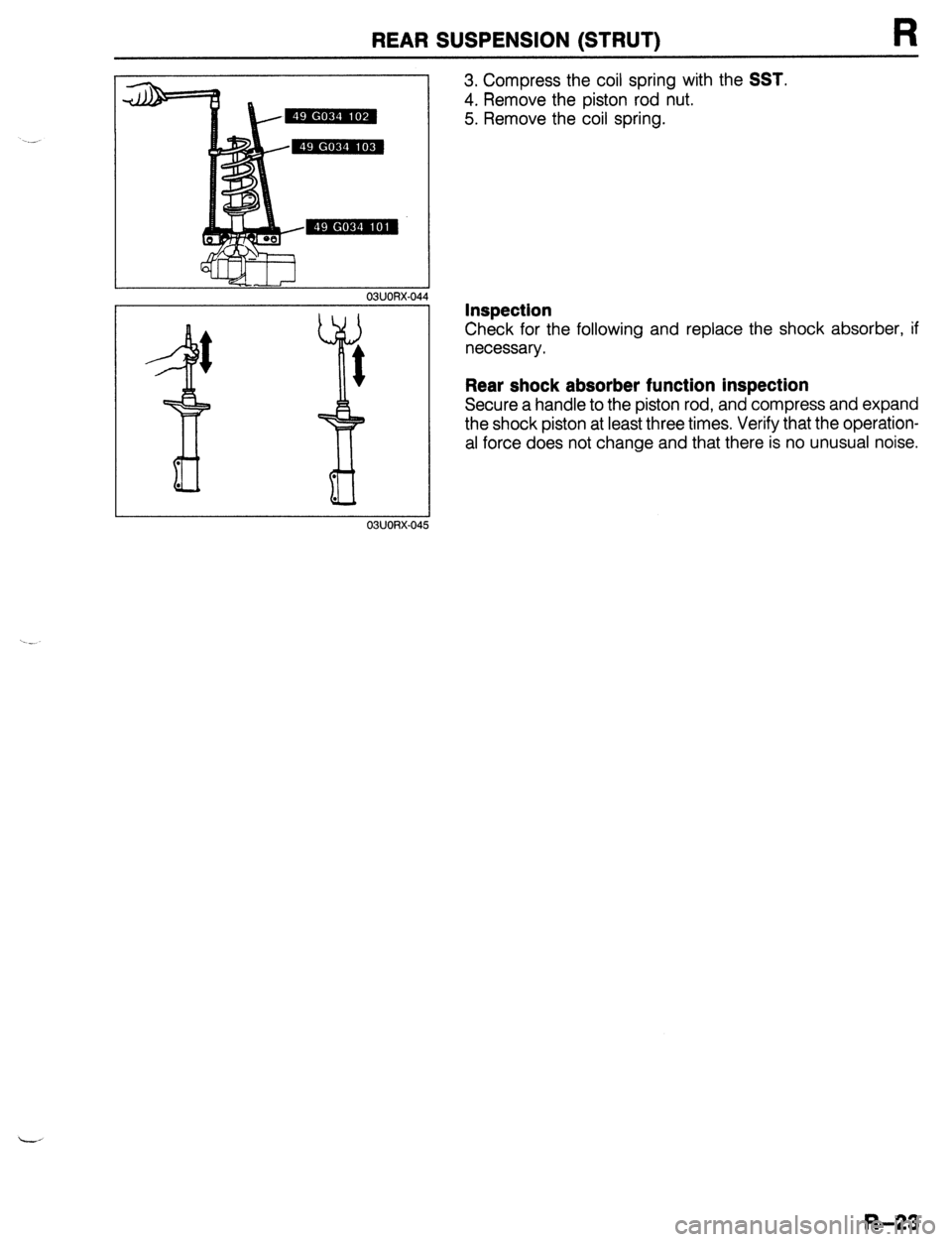 MAZDA 323 1989  Factory Repair Manual REAR SUSPENSION (STRUT) 
03UORX-04 
3. Compress the coil spring with the SST. 
4. Remove the piston rod nut. 
5. Remove the coil spring. 
Inspection 
Check for the following and replace the shock abso