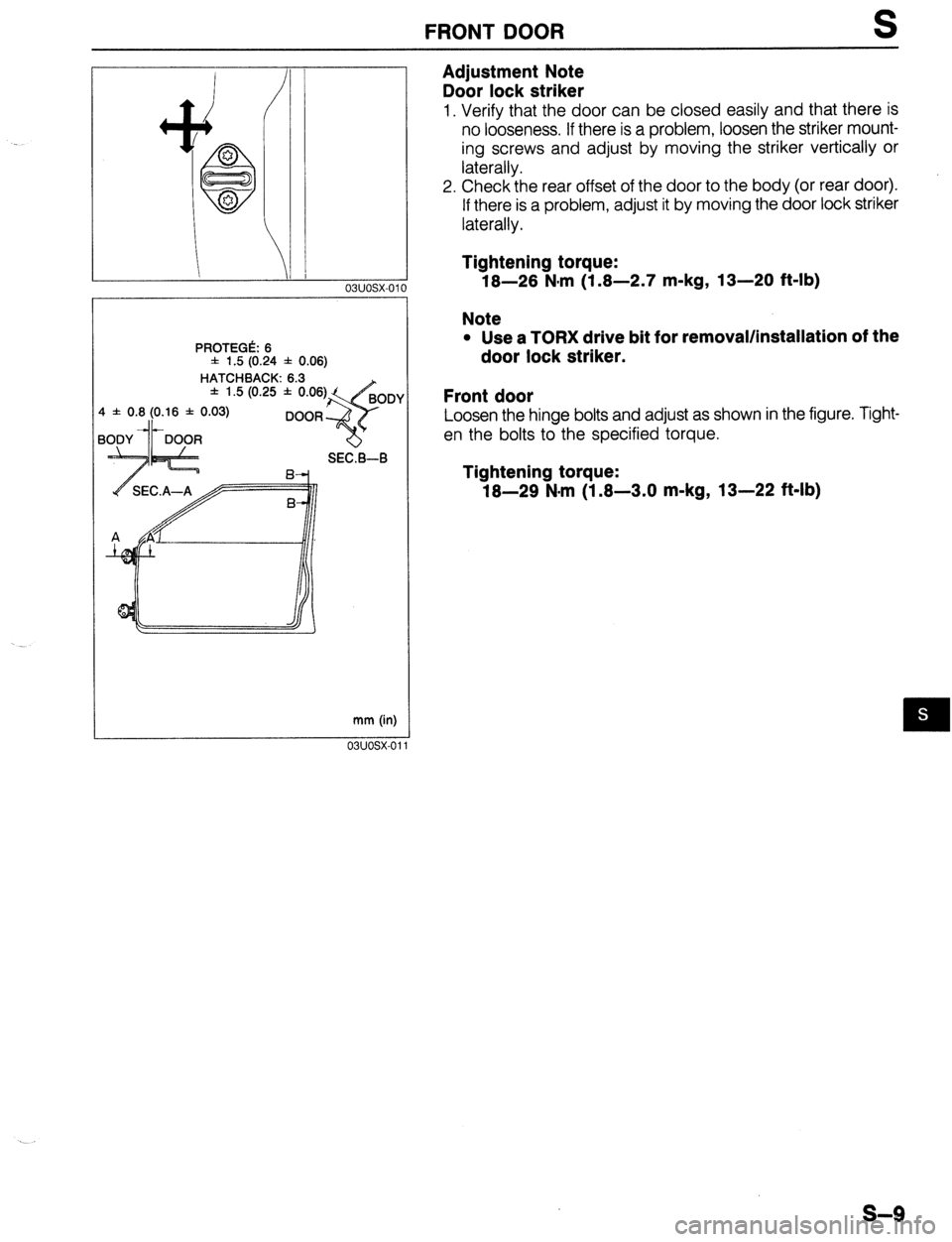 MAZDA 323 1989  Factory Repair Manual FRONT DOOR S 
03uosx-01’ 
PROTEGk 6 
f 1.5 (0.24 f 0.06) 
HATCHBACK: 6.3 
f 1.5 (0.25 f 0.06 
mm (in) 
Adjustment Note 
Door lock striker 
1. Verify that the door can be closed easily and that there