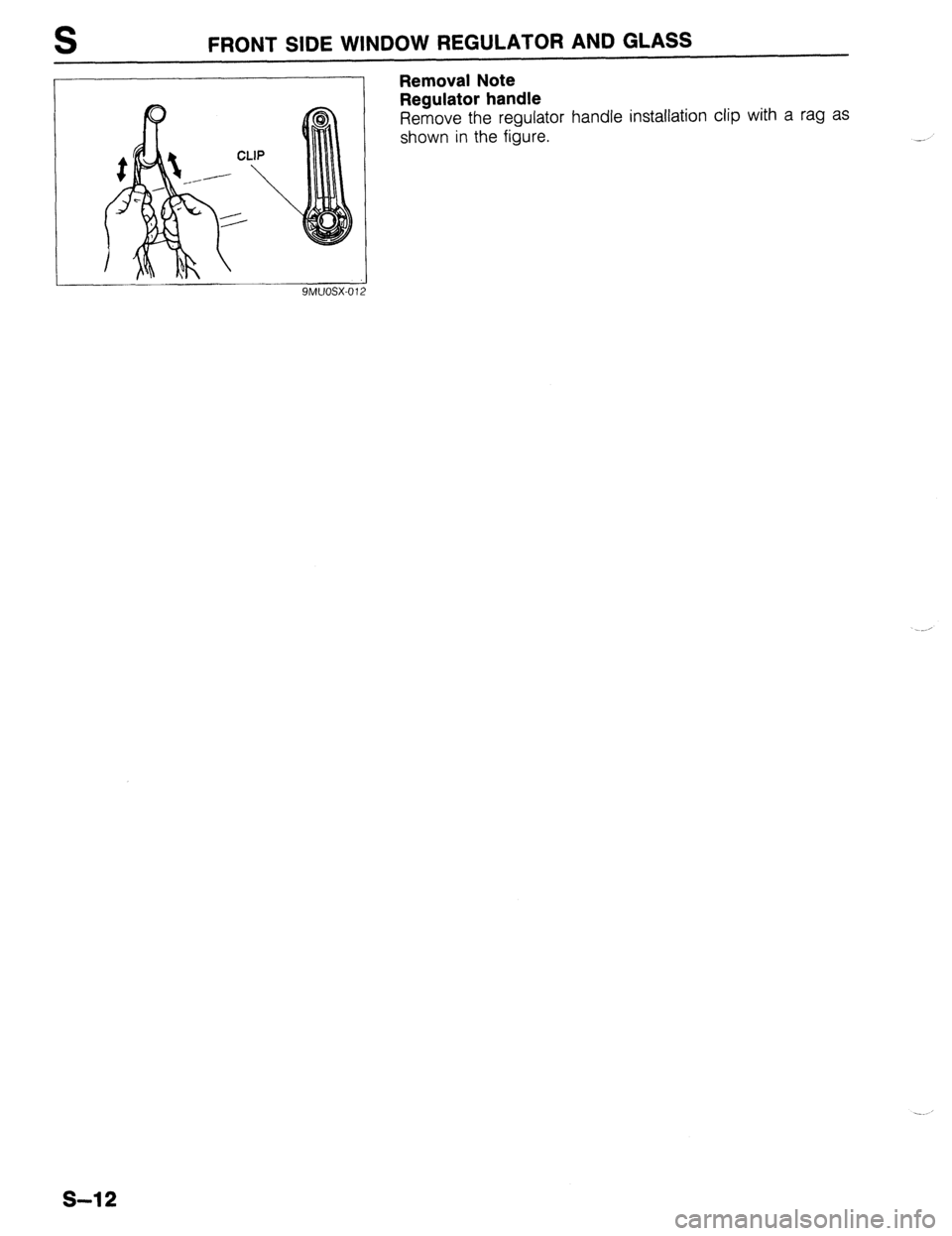 MAZDA 323 1989  Factory Repair Manual S FRONT SIDE WINDOW REGULATOR AND GLASS 
SMCJOSX-01 
Removal Note 
Regulator handle 
Remove the regulator handle installation clip with a rag as 
shown in the figure. 
s-12  