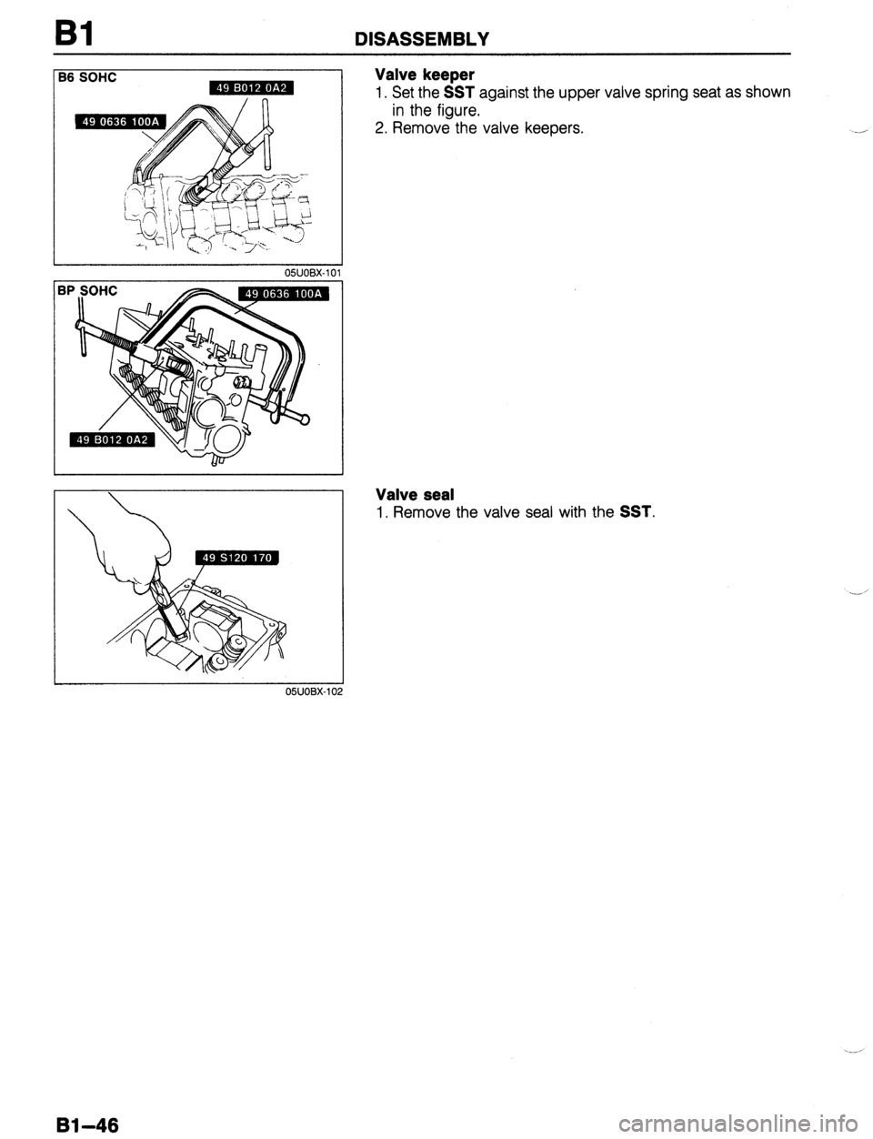 MAZDA 323 1989  Factory Manual PDF DISASSEMBLY 
36 SOHC Valve keeper 
1. Set the SST against the upper valve spring seat as shown 
in the figure. 
2. Remove the valve keepers. 
Valve seal 
1. Remove the valve seal with the SST. 
-’ 
