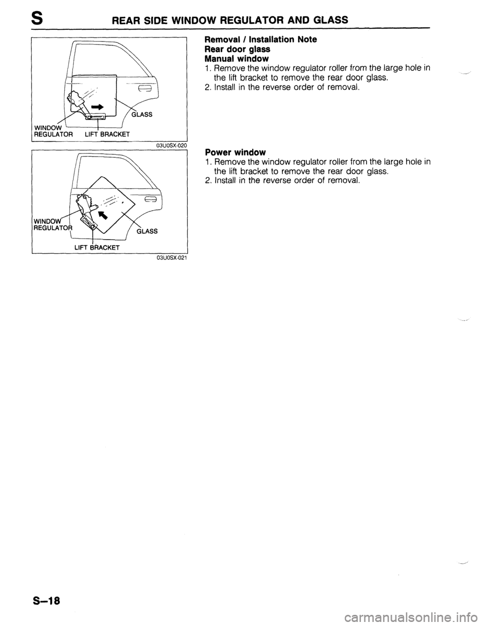 MAZDA 323 1989  Factory Repair Manual S REAR SIDE WINDOW REGULATOR AND GLASS 
03UOSX-020 
1 
LIFT BRACKET 
o3uosx-0: 
Removal / Installation Note 
Rear door glass 
Manual window 
1, Remove the window regulator roller from the large hole i
