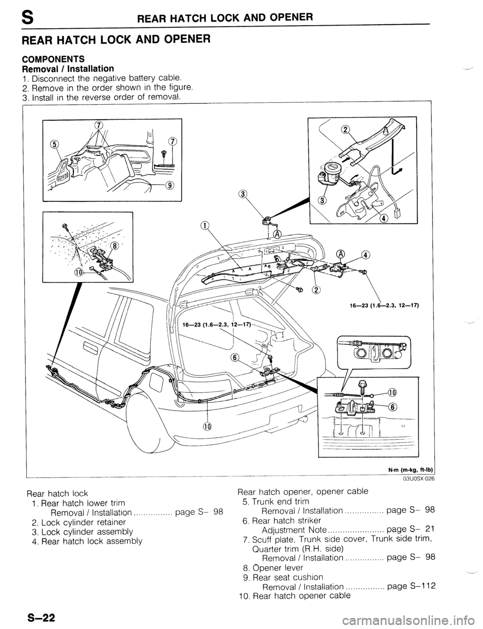 MAZDA 323 1989  Factory Repair Manual S REARHATCH LOCKANDOPENER 
REARHATCH LOCKANDOPENER 
COMPONENTS 
Removal / Installation 
1. Disconnect the negative battery cable. 
2. Remove in the order shown in the figure. 
2 lnctall in the rpvprs~