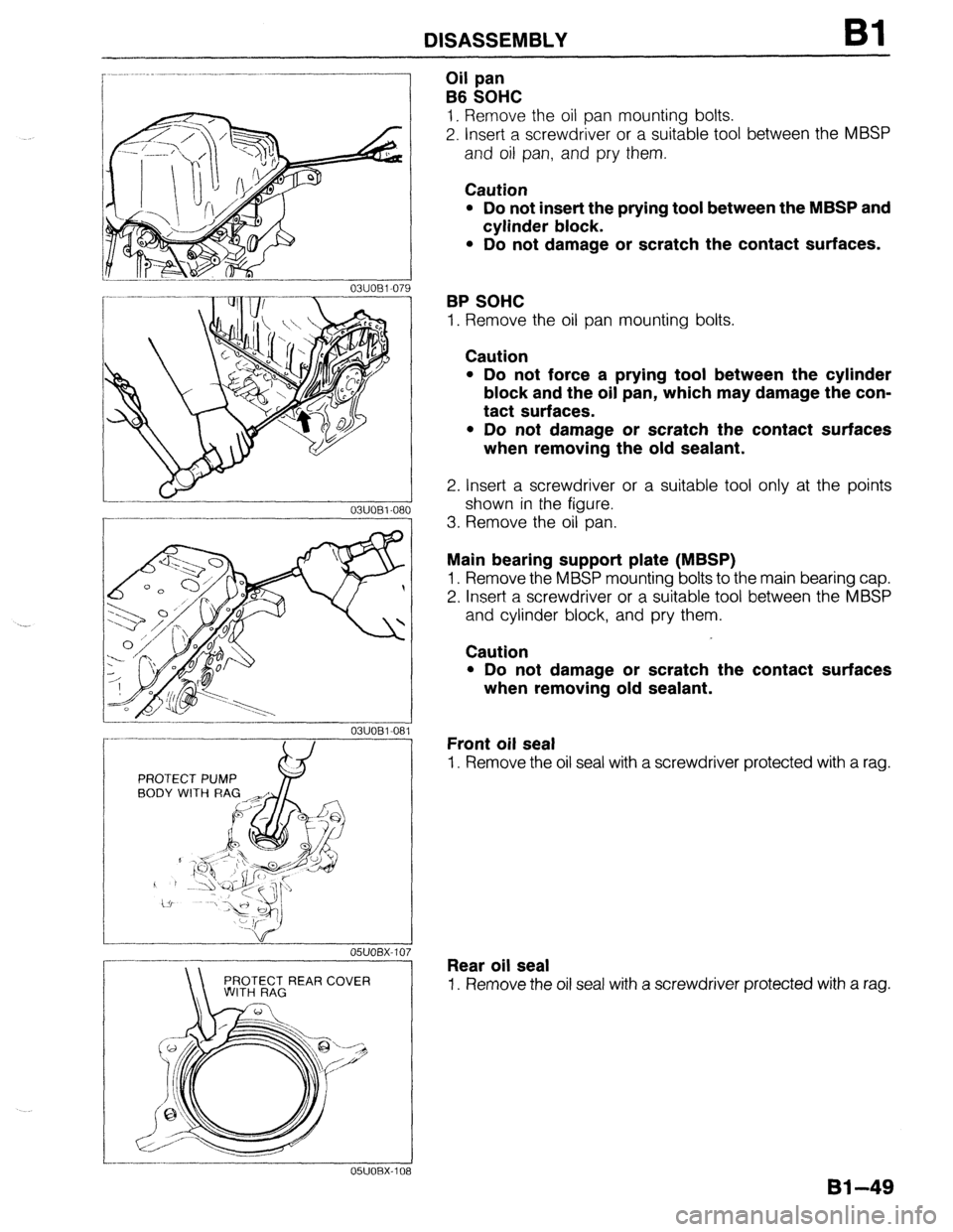 MAZDA 323 1989  Factory Manual PDF DISASSEMBLY Bl 
0311081-08 
PROTECT PUMP w 
BODY WITH RAG 
OTECT REAR COVER 0 
Oil pan 
B6 SOHC 
1. Remove the oil pan mounting bolts. 
2. Insert a screwdriver or a suitable tool between the MBSP 
and