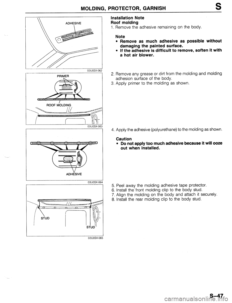 MAZDA 323 1989  Factory Repair Manual MOLDING, PROTECTOR, GARNISH S 
ADHESIVE 
------- 
03UOSX-06 
--.- 
03UOSX-OE 
ADHESIVE 
Installation Note 
Roof molding 
1. Remove the adhesive remaining on the body. 
Note 
l Remove as much adhesive 