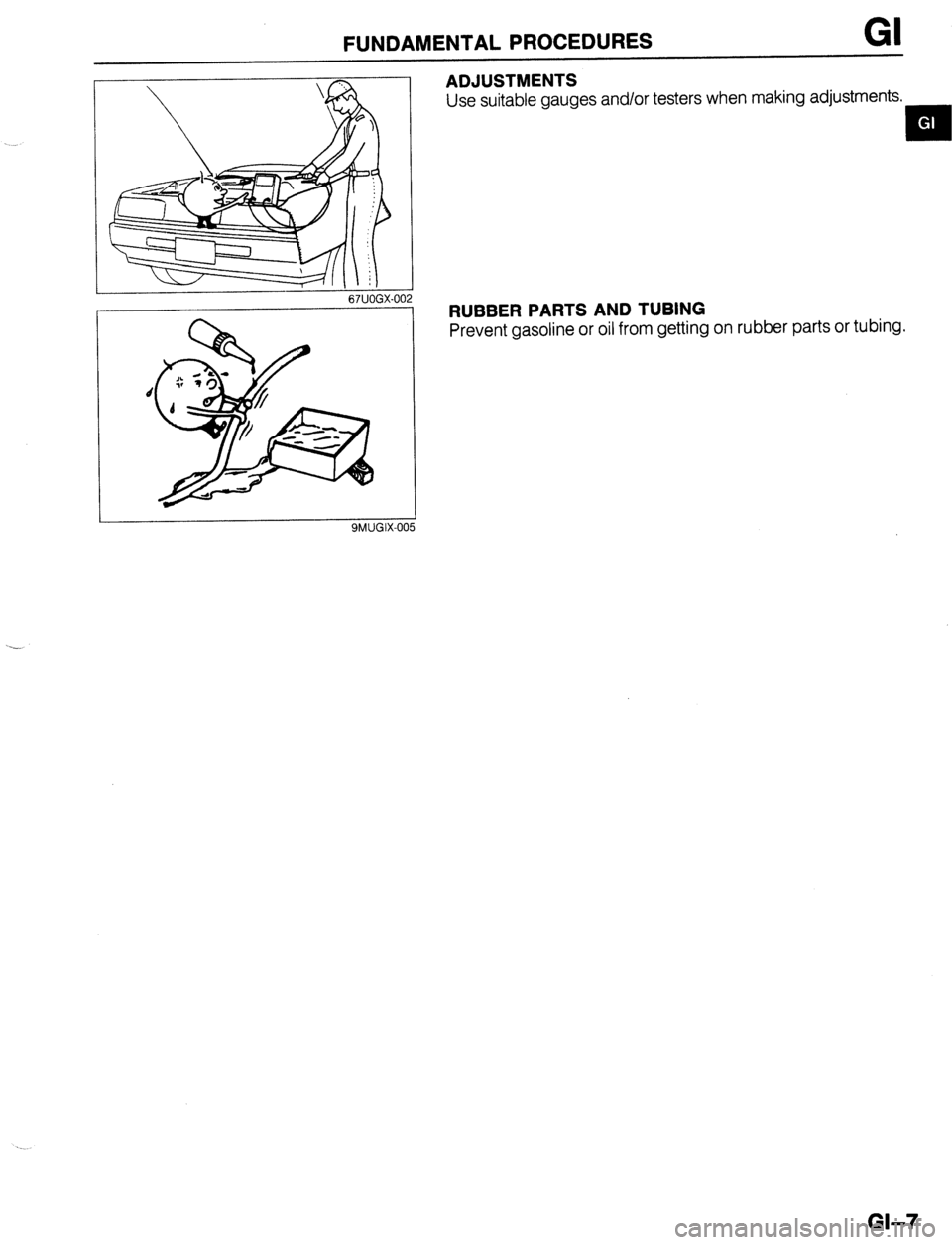 MAZDA 323 1989  Factory Repair Manual FUNDAMENTALPROCEDURES GI 
I 
67UOGX-00 
ADJUSTMENTS 
Use suitable gauges and/or testers when making adjustments. 
EN 
RUBBER PARTS AND TUBING 
Prevent gasoline or oil from getting on rubber parts or t