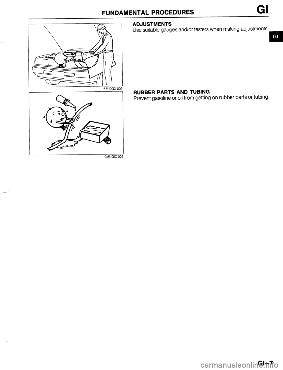 MAZDA 323 1989 Factory Repair Manual FUNDAMENTALPROCEDURES GI
I
67UOGX-00
ADJUSTMENTS
Use suitable gauges and/or testers when making adjustments.
EN
RUBBER PARTS AND TUBING
Prevent gasoline or oil from getting on rubber parts or t MAZDA 323 1989 Factory Repair Manual FUNDAMENTALPROCEDURES GI
I
67UOGX-00
ADJUSTMENTS
Use suitable gauges and/or testers when making adjustments.
EN
RUBBER PARTS AND TUBING
Prevent gasoline or oil from getting on rubber parts or t
