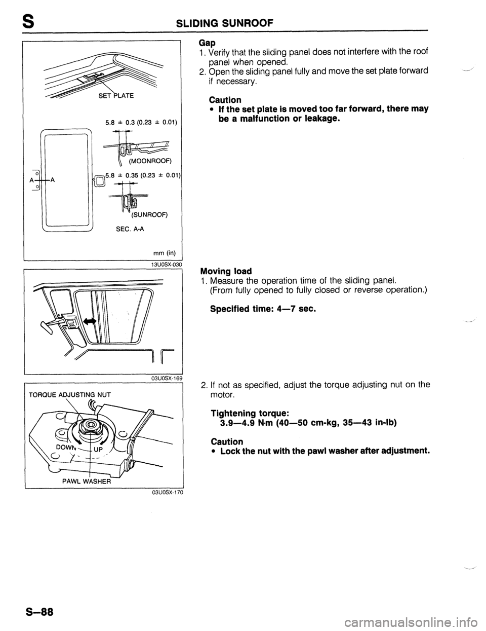 MAZDA 323 1989  Factory Repair Manual S SLIDING SUNROOF 
SET--PLATE 
5.8 f 0.3 (0.23 f 0.01) 
D5.8U.3& (0.23 f 0.01 
SEC. A-A 
13uosx.030 mm (in) 
03UOSX-16 
TORQUE ADJUSTING NUT 
PAWL WASHER 
Gap 1, Verify that the sliding panel does not