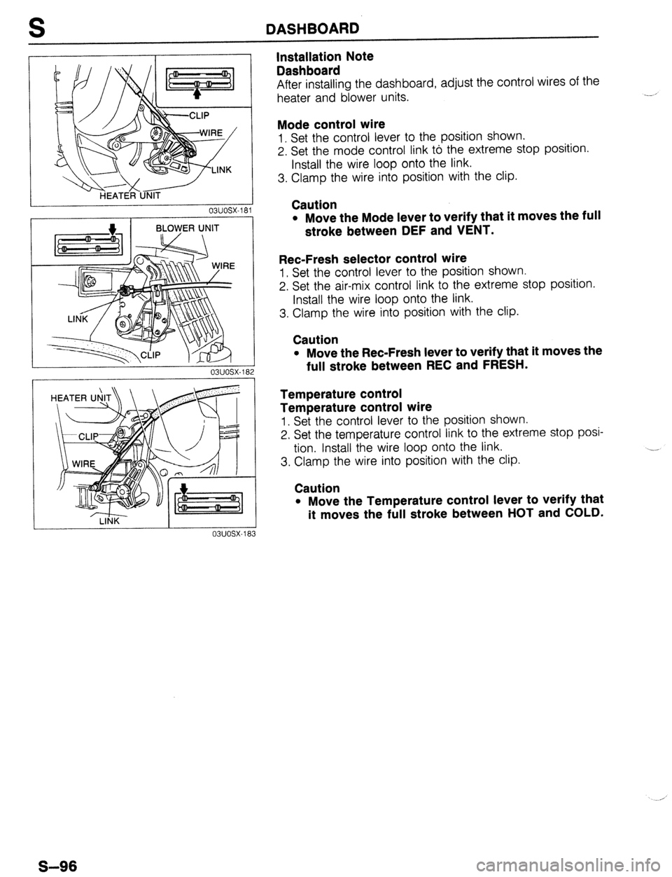 MAZDA 323 1989 Factory Repair Manual S DASHBOARD
03UOSX-182
03uosx-18 3
Installation Note
Dashboard
After installing the dashboard, adjust the control wires of the
heater and blower units.
Mode control wire
1. Set the control le MAZDA 323 1989 Factory Repair Manual S DASHBOARD
03UOSX-182
03uosx-18 3
Installation Note
Dashboard
After installing the dashboard, adjust the control wires of the
heater and blower units.
Mode control wire
1. Set the control le