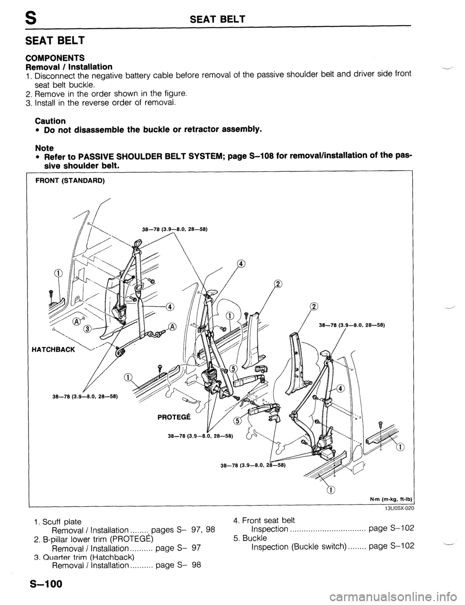 MAZDA 323 1989 Factory Repair Manual S SEAT BELT
SEAT BELT
COMPONENTS
Removal / Installation
1. Disconnect the negative battery cable before removal of the passive shoulder belt and driver side front
seat belt buckle.
2. Remove in MAZDA 323 1989 Factory Repair Manual S SEAT BELT
SEAT BELT
COMPONENTS
Removal / Installation
1. Disconnect the negative battery cable before removal of the passive shoulder belt and driver side front
seat belt buckle.
2. Remove in