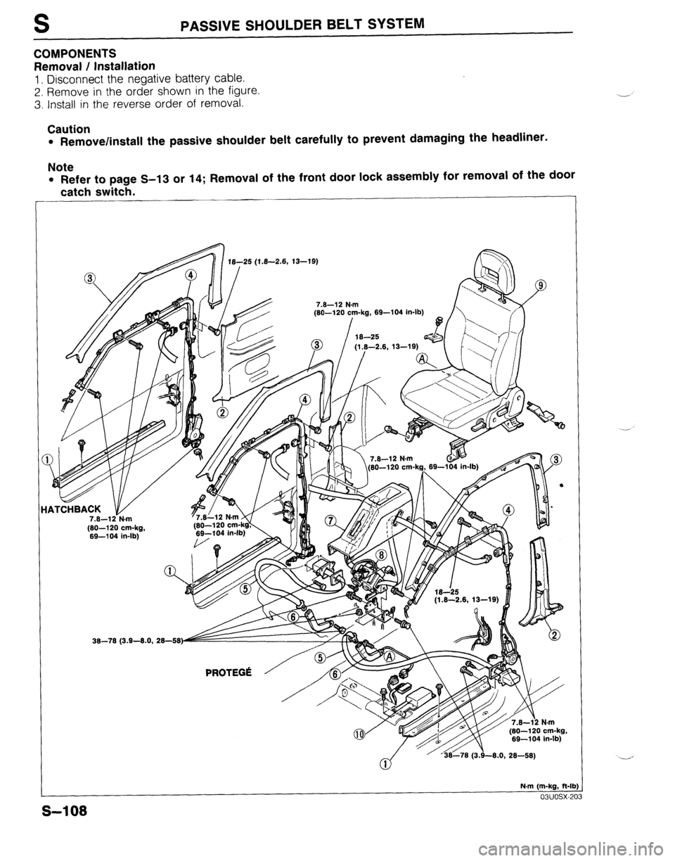 MAZDA 323 1989 Factory Repair Manual S PASSIVE SHOULDER BELT SYSTEM
COMPONENTS
Removal / Installation
1. Disconnect the negative battery cable.
2. Remove in the order shown in the figure
3. Install in the reverse order of removal.
MAZDA 323 1989 Factory Repair Manual S PASSIVE SHOULDER BELT SYSTEM
COMPONENTS
Removal / Installation
1. Disconnect the negative battery cable.
2. Remove in the order shown in the figure
3. Install in the reverse order of removal.