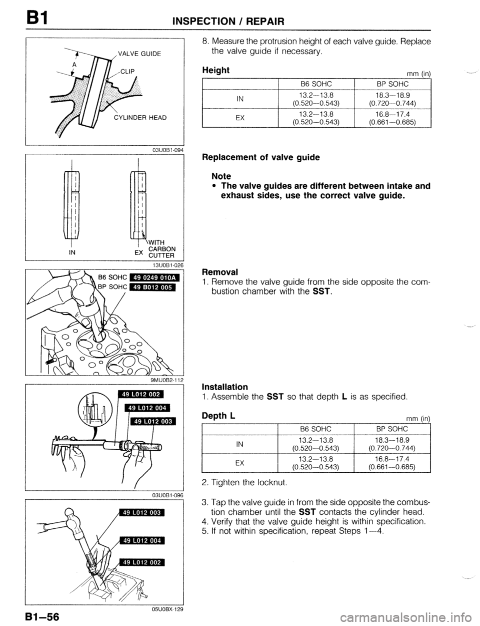 MAZDA 323 1989  Factory Manual Online Bl INSPECTION / REPAIR 
VALVE GUIDE 
8. Measure the protrusion height of each valve guide. Replace 
the valve guide if necessary. 
13UOBl-026 
P SOHC m 
9MUOB2-112 
OSUOBX-12’ 
Bi-56 
Height 
B6 SOH