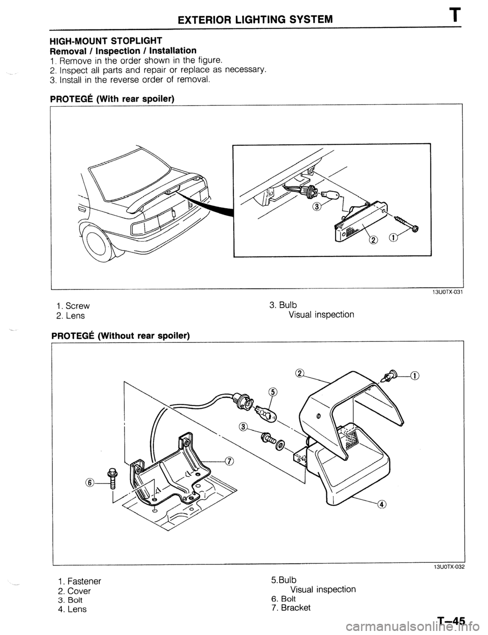 MAZDA 323 1989  Factory Repair Manual EXTERIOR LIGHTING SYSTEM T 
HIGH-MOUNT STOPLIGHT 
Removal / Inspection / Installation 
1. Remove in the order shown in the figure. 
2. Inspect all parts and repair or replace as necessary. 
3. Install
