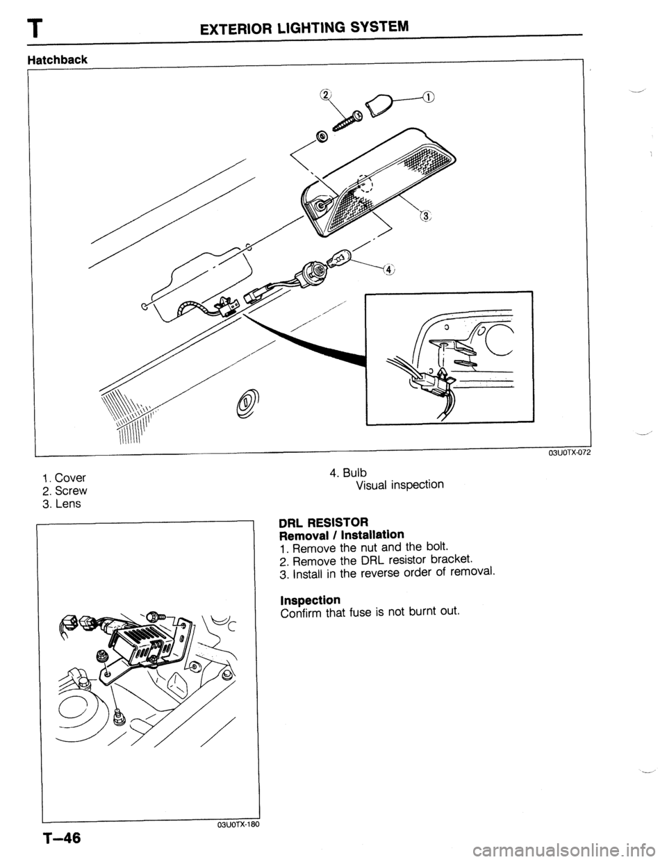 MAZDA 323 1989  Factory Repair Manual T EXTERIOR LIGHTING SYSTEM 
Hatchback 
03UOTX-07: 
1. Cover 
2. Screw 
3. Lens 
03UOTX-1 
4. Bulb 
Visual inspection 
DRL RESISTOR 
Removal / Installation 
1. Remove the nut and the bolt. 
2. Remove t