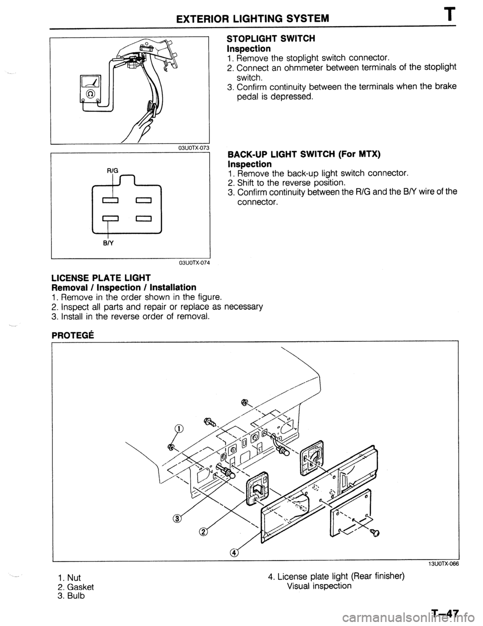 MAZDA 323 1989  Factory Repair Manual EXTERIOR LIGHTING SYSTEM T 
03UOTX-07 
STOPLIGHT SWITCH 
Inspection 
1. Remove the stoplight switch connector. 
2. Connect an ohmmeter between terminals of the stoplight 
switch. 
3. Confirm continuit