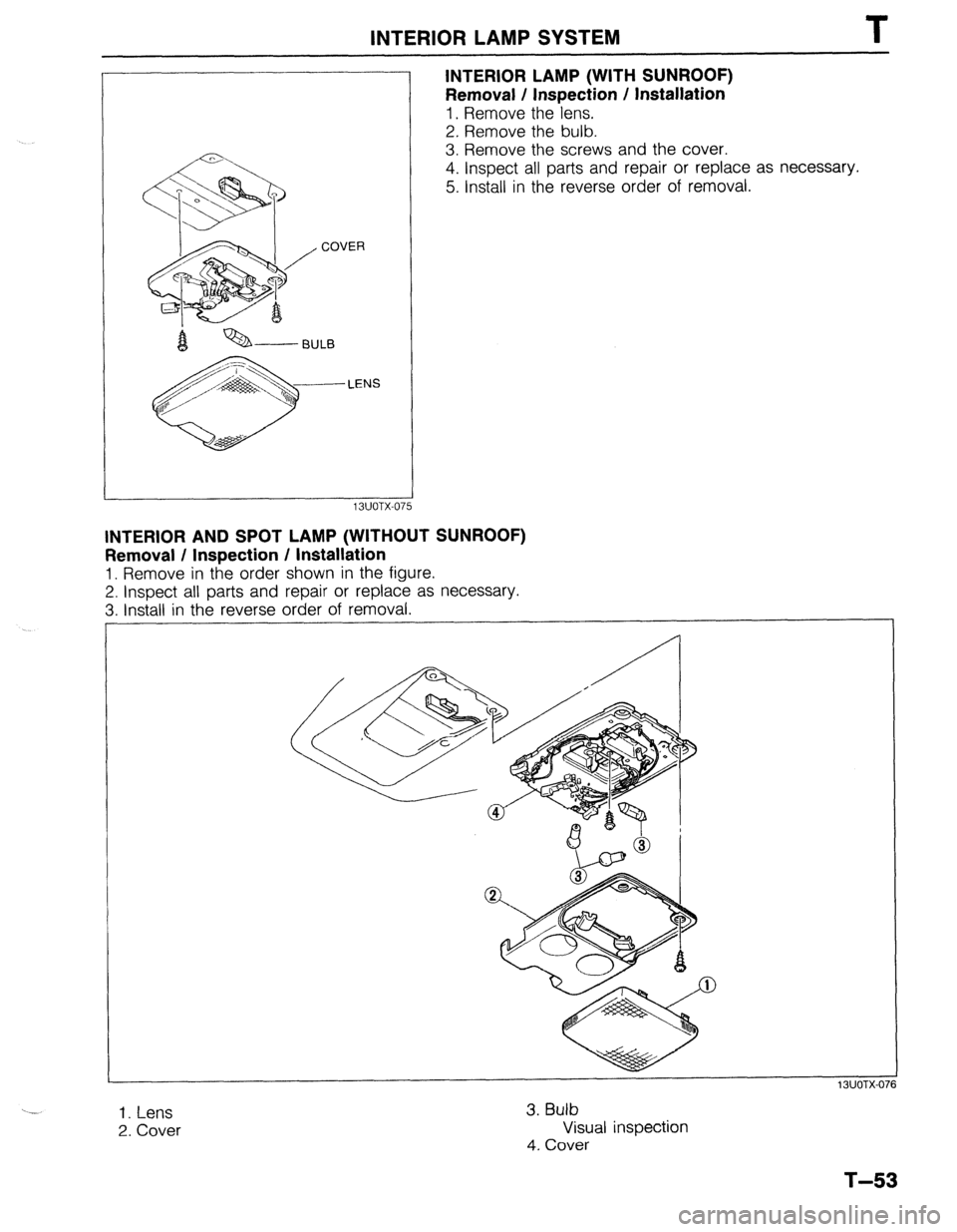 MAZDA 323 1989  Factory Repair Manual INTERIOR LAMP SYSTEM T 
COVER 
LENS 
INTERIOR LAMP (WITH SUNROOF) 
Removal / Inspection / Installation 
1. Remove the lens. 
2. Remove the bulb. 
3. Remove the screws and the cover. 
4. Inspect all pa