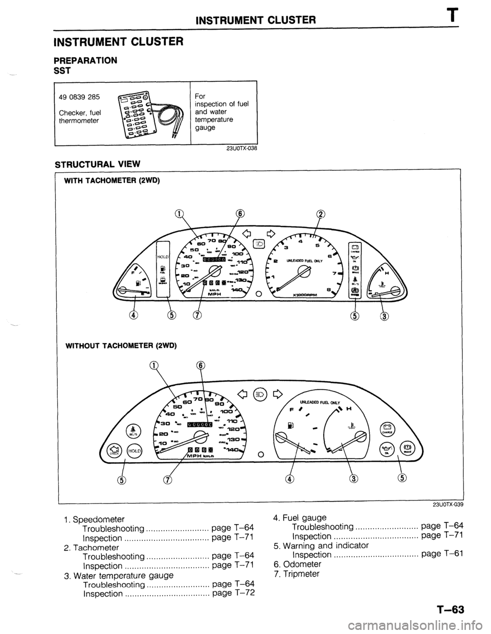MAZDA 323 1989 Factory Repair Manual INSTRUMENT CLUSTER T
INSTRUMENT CLUSTER
PREPARATION
SST
I
I
49 0839 285
Checker, fuel
thermometer For
inspection of fuel
and water
temperature
gauge
I I
I
23UOTX-038
STRUCTURAL VIEW
W MAZDA 323 1989 Factory Repair Manual INSTRUMENT CLUSTER T
INSTRUMENT CLUSTER
PREPARATION
SST
I
I
49 0839 285
Checker, fuel
thermometer For
inspection of fuel
and water
temperature
gauge
I I
I
23UOTX-038
STRUCTURAL VIEW
W