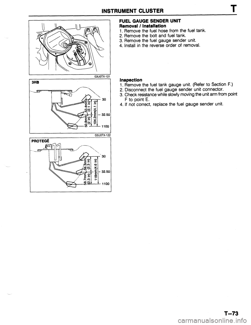 MAZDA 323 1989 Factory Repair Manual INSTRUMENT CLUSTER T
03UOTX-12
32.51
2
03UOTX-122
PROTEGli
32.58
FUEL GAUGE SENDER UNIT
Removal / Installation
1. Remove the fuel hose from the fuel tank.
2. Remove the bolt and fuel tank.
MAZDA 323 1989 Factory Repair Manual INSTRUMENT CLUSTER T
03UOTX-12
32.51
2
03UOTX-122
PROTEGli
32.58
FUEL GAUGE SENDER UNIT
Removal / Installation
1. Remove the fuel hose from the fuel tank.
2. Remove the bolt and fuel tank.